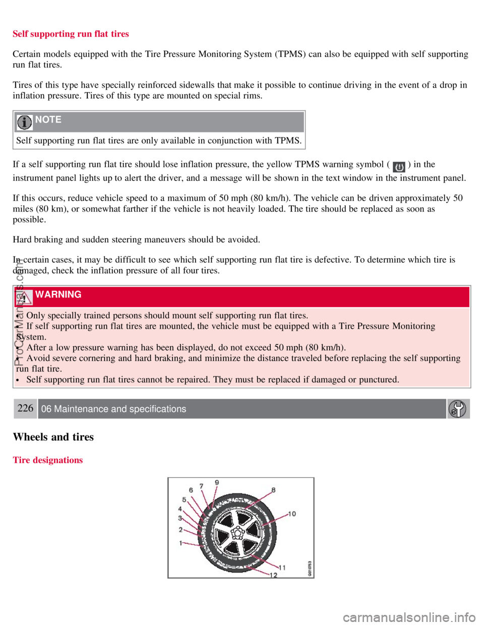 VOLVO S80 2007 Owners Manual Self supporting run flat tires
Certain models equipped with the Tire Pressure Monitoring System (TPMS) can also be equipped with self supporting
run flat tires.
Tires of this type have specially VOLVO S80 2007 Owners Manual Self supporting run flat tires
Certain models equipped with the Tire Pressure Monitoring System (TPMS) can also be equipped with self supporting
run flat tires.
Tires of this type have specially