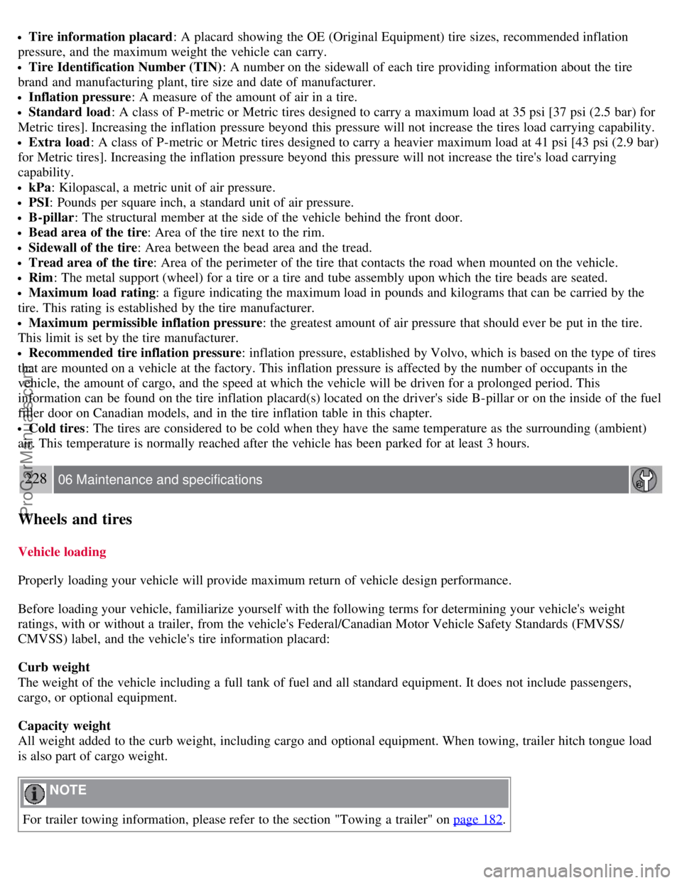 VOLVO S80 2007 Owners Manual Tire information placard: A placard showing the OE (Original Equipment) tire sizes, recommended inflation
pressure, and the maximum weight the vehicle can carry.
Tire Identification Number (TIN) : VOLVO S80 2007 Owners Manual Tire information placard: A placard showing the OE (Original Equipment) tire sizes, recommended inflation
pressure, and the maximum weight the vehicle can carry.
Tire Identification Number (TIN) :