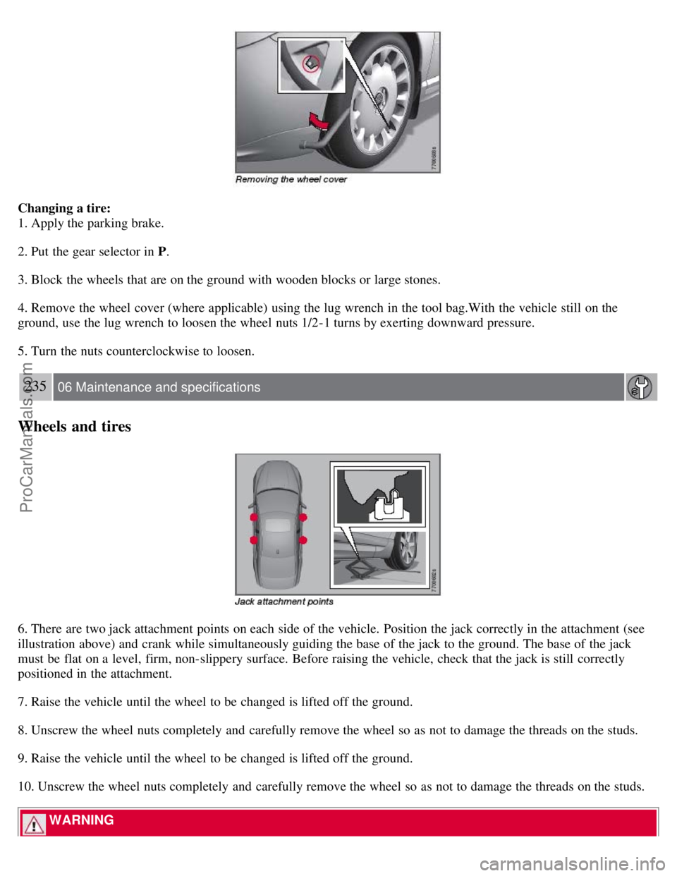 VOLVO S80 2007 Owners Manual Changing a tire:
1. Apply the parking brake.
2. Put the gear selector in P.
3. Block the wheels that are on the ground with wooden blocks or large stones.
4. Remove the wheel cover (where applicable) VOLVO S80 2007 Owners Manual Changing a tire:
1. Apply the parking brake.
2. Put the gear selector in P.
3. Block the wheels that are on the ground with wooden blocks or large stones.
4. Remove the wheel cover (where applicable)