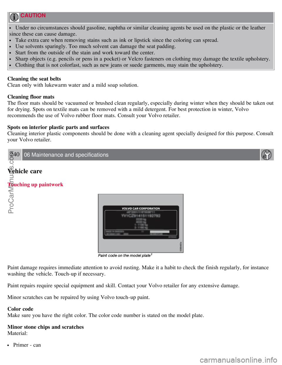 VOLVO S80 2007 Owners Manual CAUTION
Under no circumstances should gasoline, naphtha or similar cleaning agents be used on the plastic or the leather
since these can cause damage.
Take extra care when removing stains such as VOLVO S80 2007 Owners Manual CAUTION
Under no circumstances should gasoline, naphtha or similar cleaning agents be used on the plastic or the leather
since these can cause damage.
Take extra care when removing stains such as