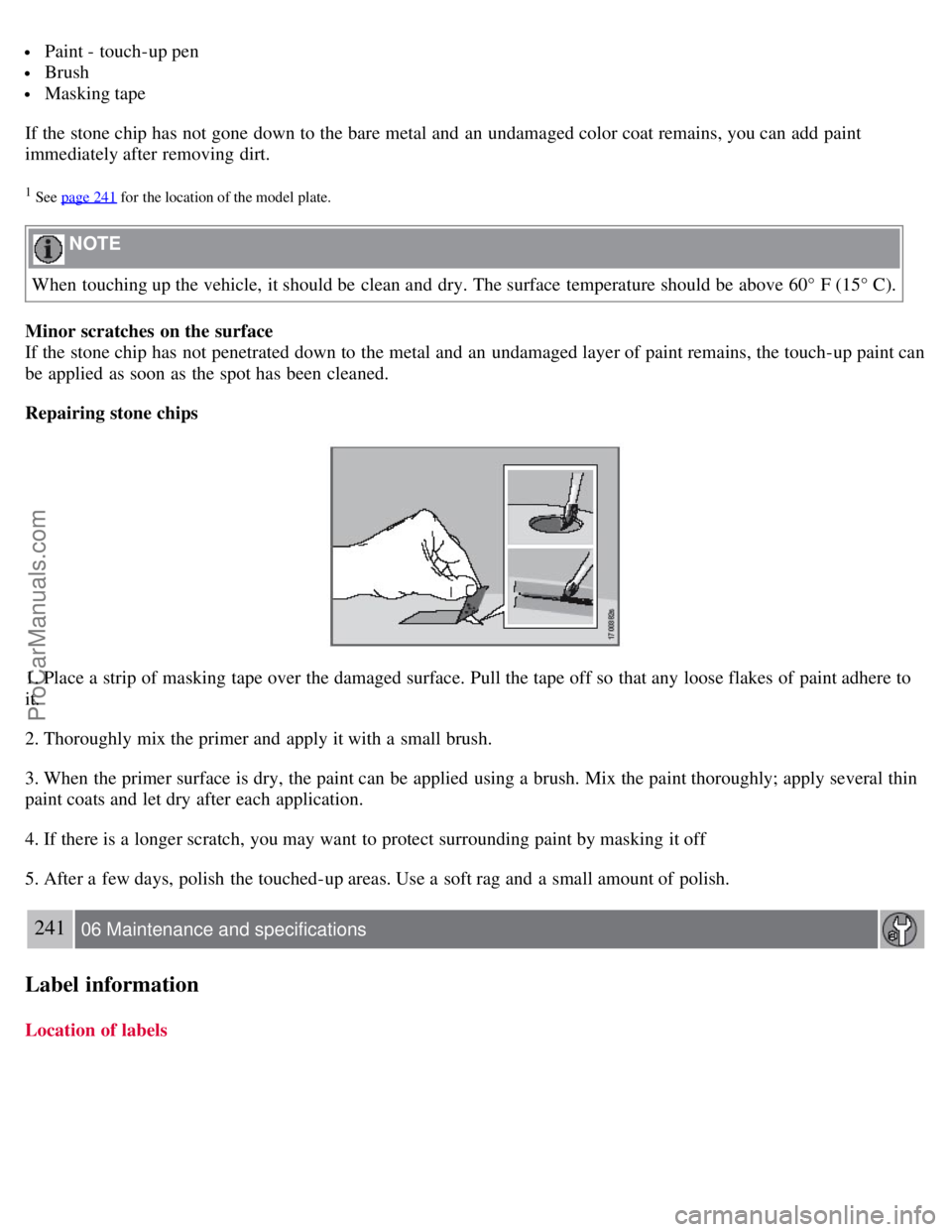VOLVO S80 2007 Owners Manual Paint - touch-up pen
Brush
Masking tape
If the stone chip has not gone down to the bare metal and an undamaged color coat remains, you can add paint
immediately after removing dirt.
1 See page VOLVO S80 2007 Owners Manual Paint - touch-up pen
Brush
Masking tape
If the stone chip has not gone down to the bare metal and an undamaged color coat remains, you can add paint
immediately after removing dirt.
1 See page