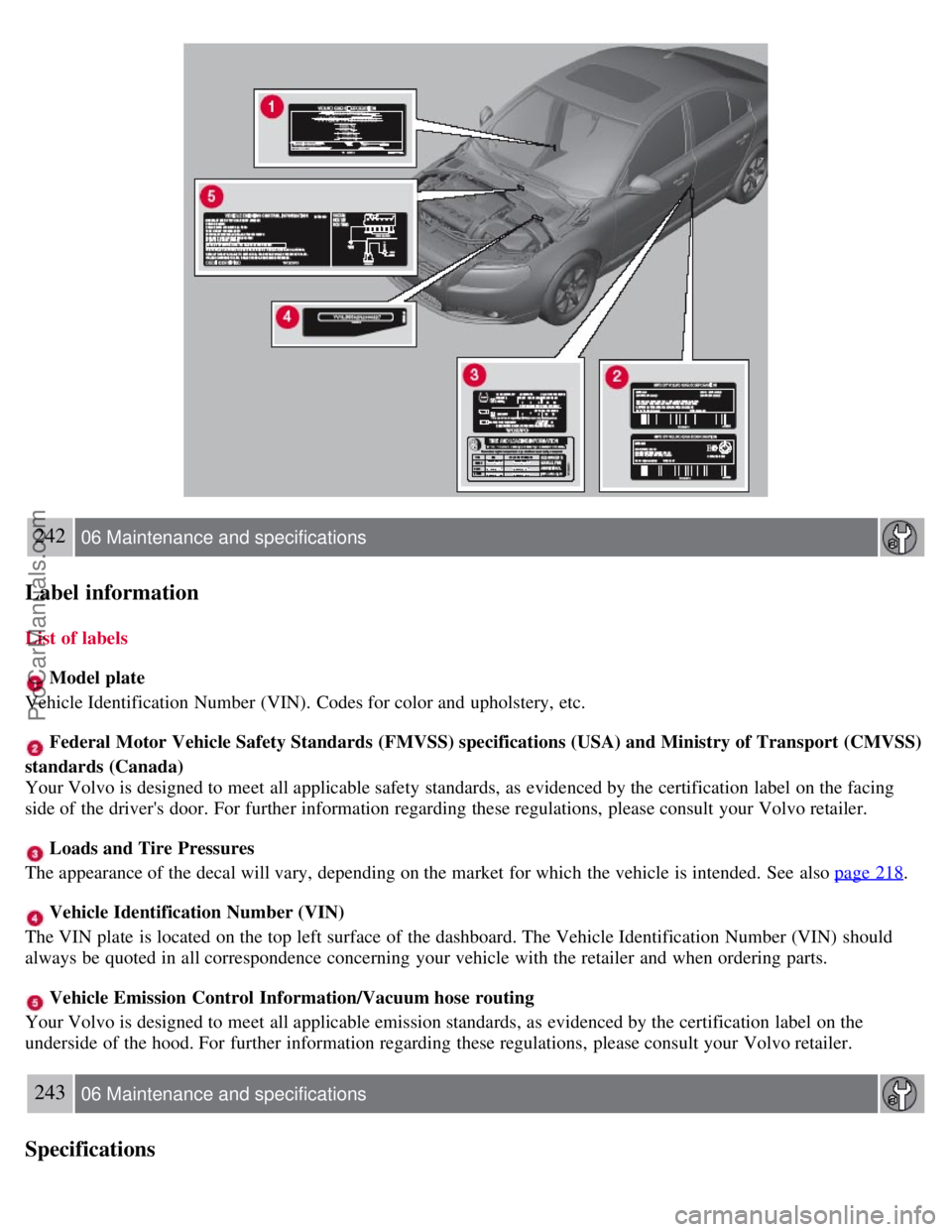 VOLVO S80 2007 Owners Manual 242 06 Maintenance and specifications
Label information
List of labels
Model plate
Vehicle Identification Number (VIN). Codes for color and upholstery, etc.
Federal Motor Vehicle Safety Standards VOLVO S80 2007 Owners Manual 242 06 Maintenance and specifications
Label information
List of labels
Model plate
Vehicle Identification Number (VIN). Codes for color and upholstery, etc.
Federal Motor Vehicle Safety Standards