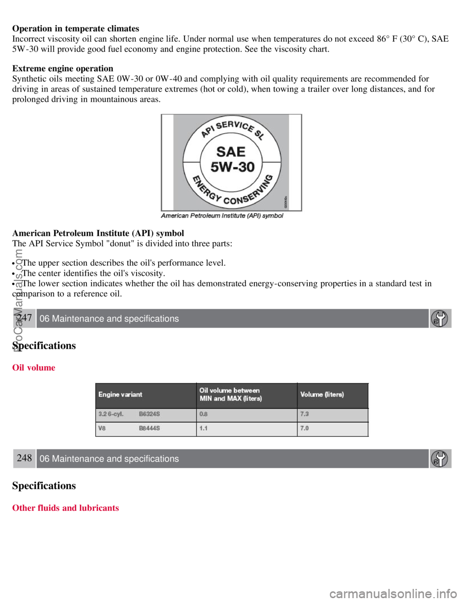 VOLVO S80 2007 Owners Manual Operation in temperate climates
Incorrect viscosity oil can shorten engine life. Under normal use when temperatures do not exceed 86° F (30° C), SAE
5W -30 will provide good fuel economy and engin VOLVO S80 2007 Owners Manual Operation in temperate climates
Incorrect viscosity oil can shorten engine life. Under normal use when temperatures do not exceed 86° F (30° C), SAE
5W -30 will provide good fuel economy and engin