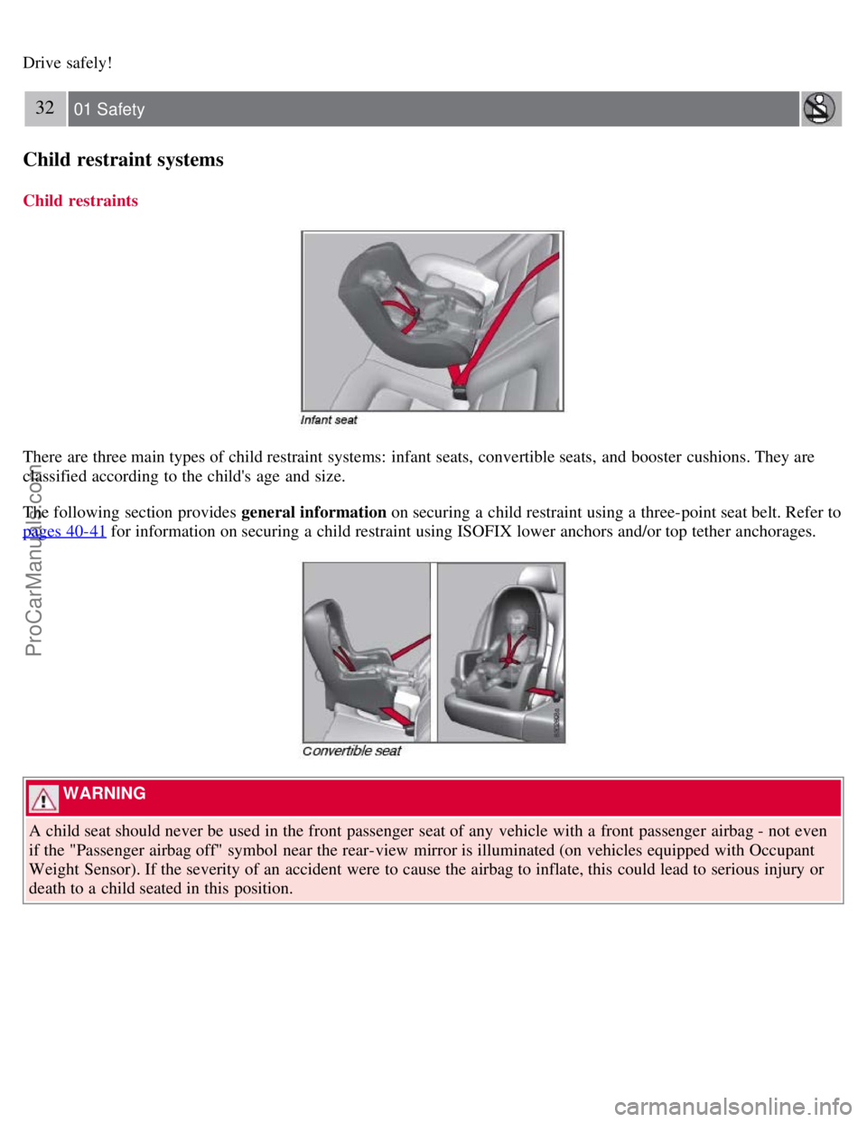 VOLVO S80 2007 Owners Manual Drive safely!
32 01 Safety
Child restraint systems
Child restraints
There are three main types of child restraint systems: infant seats, convertible seats, and booster cushions. They are
classifi VOLVO S80 2007 Owners Manual Drive safely!
32 01 Safety
Child restraint systems
Child restraints
There are three main types of child restraint systems: infant seats, convertible seats, and booster cushions. They are
classifi