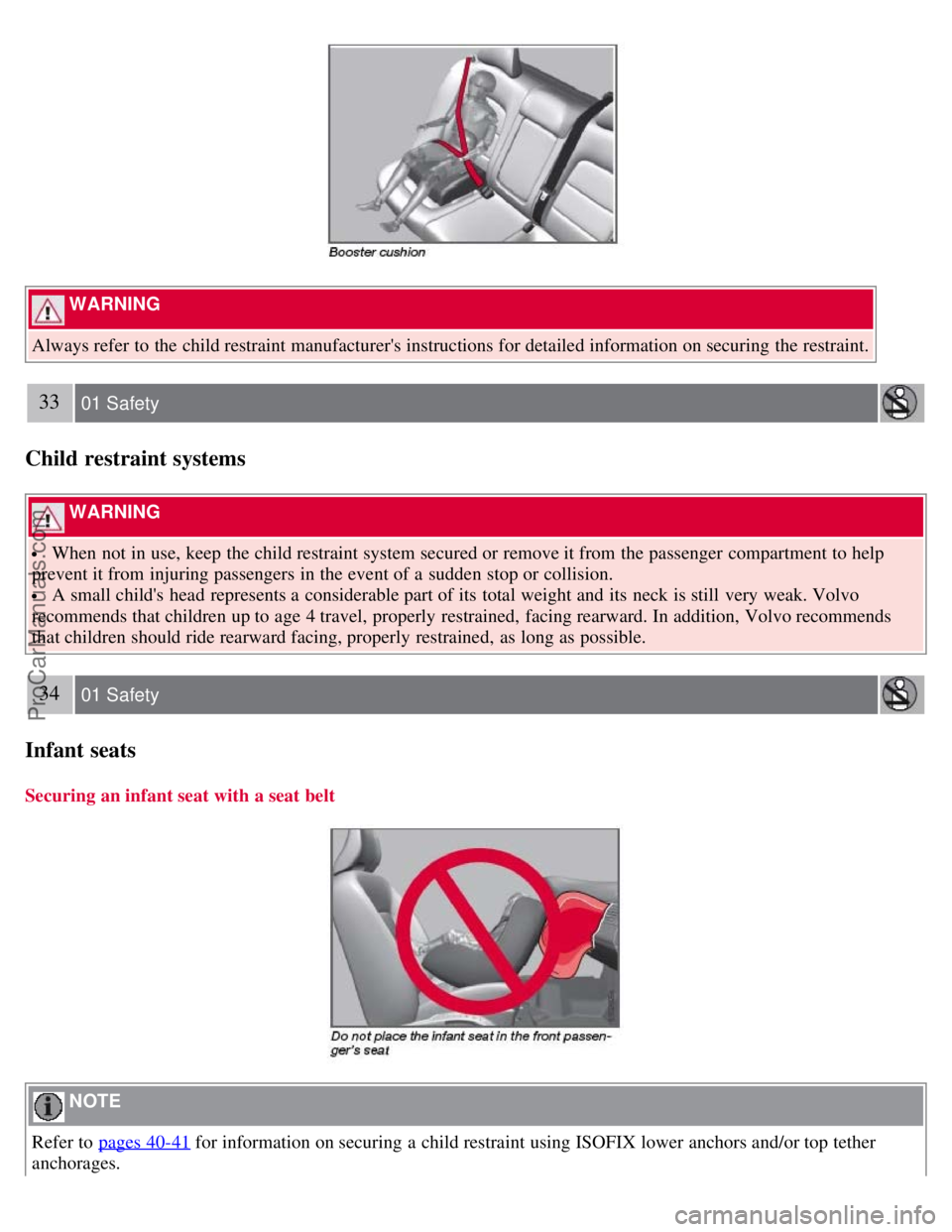 VOLVO S80 2007 Owners Manual WARNING
Always refer to the child restraint manufacturers instructions for detailed information on securing the restraint.
33 01 Safety
Child restraint systems
WARNING
When not in use, keep the VOLVO S80 2007 Owners Manual WARNING
Always refer to the child restraint manufacturers instructions for detailed information on securing the restraint.
33 01 Safety
Child restraint systems
WARNING
When not in use, keep the
