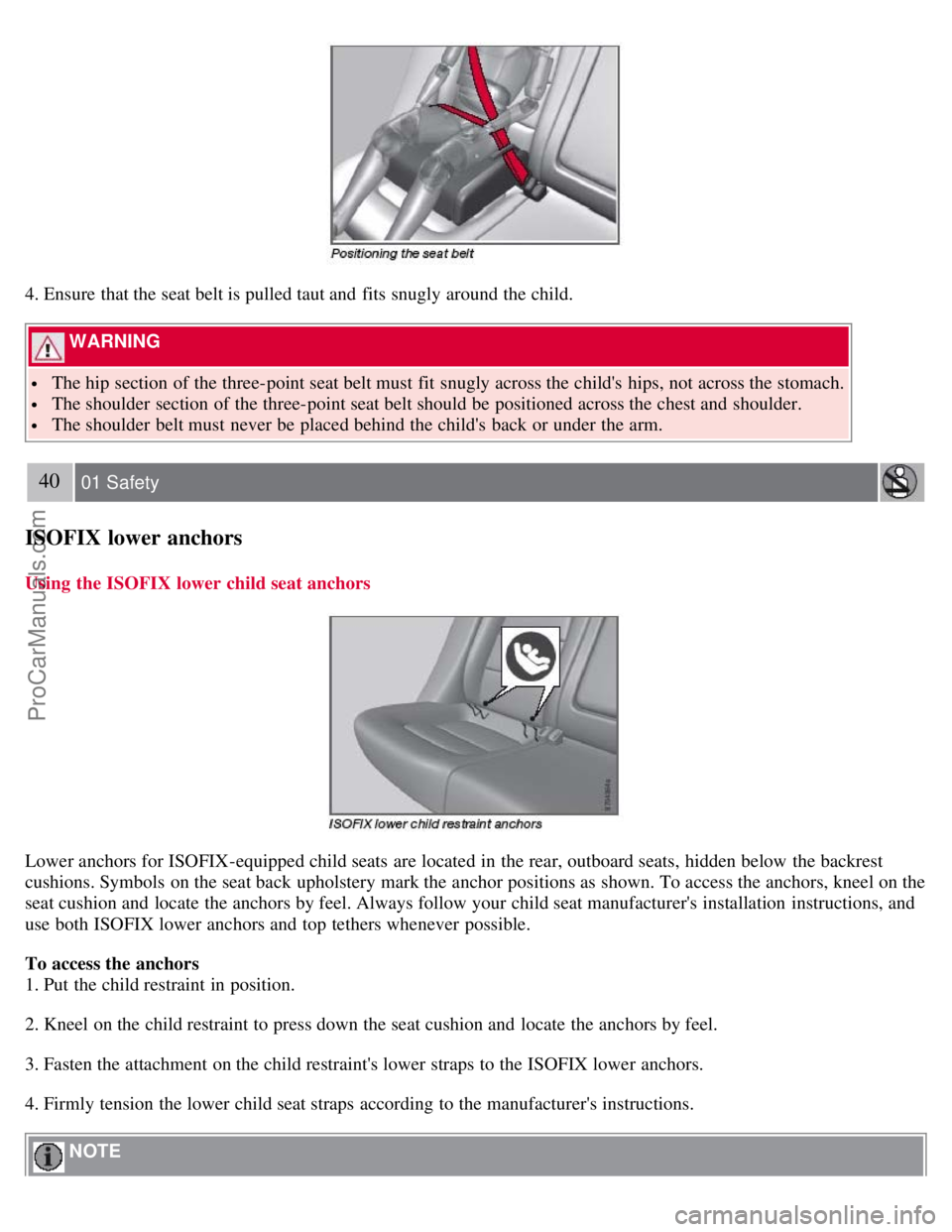 VOLVO S80 2007 Owners Guide 4. Ensure that the seat belt is pulled taut and  fits snugly around the child.
 WARNING 
 The hip section of the three-point seat belt must  fit snugly across the childs  hips, not across the stomach