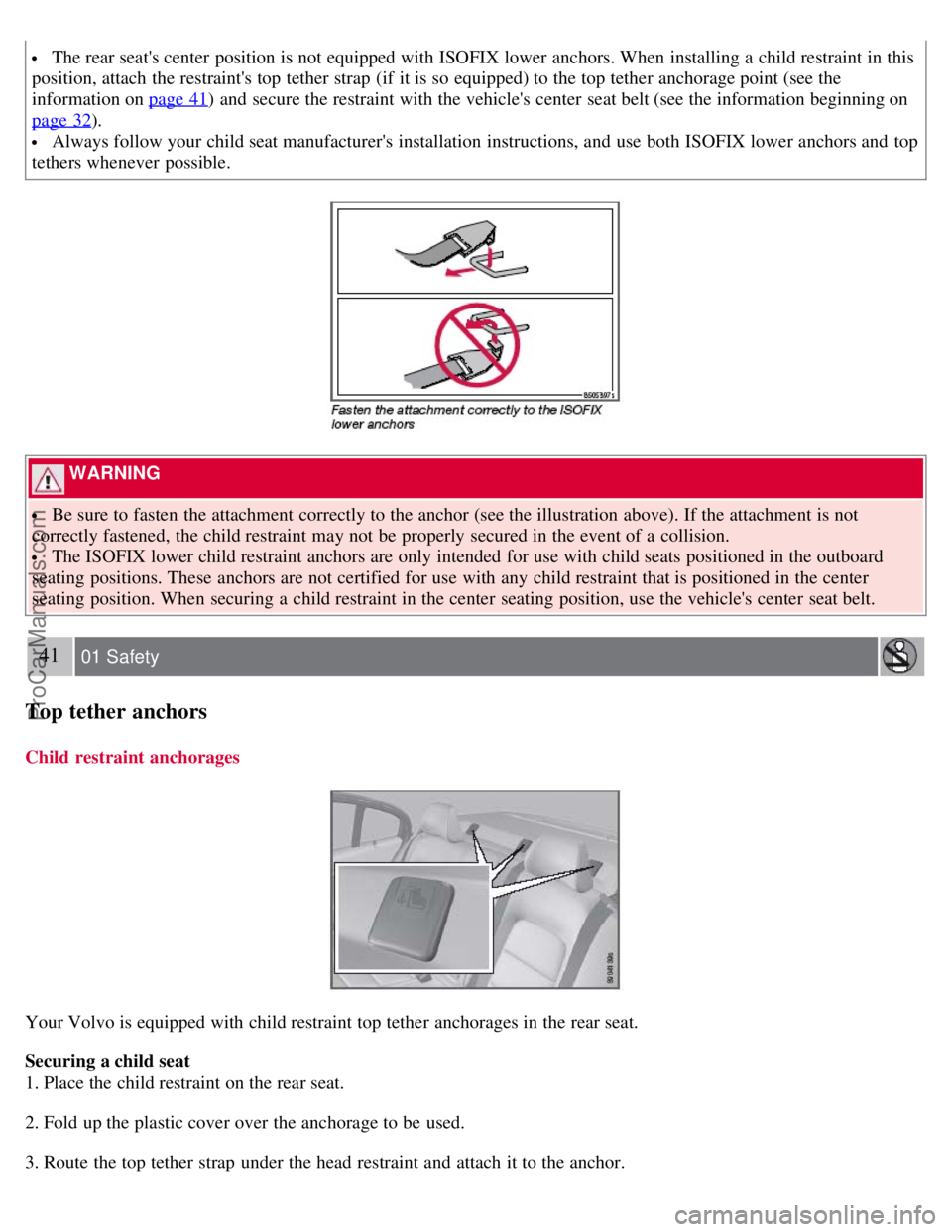 VOLVO S80 2007 Owners Guide  The rear seats center  position is not equipped with ISOFIX lower anchors. When installing a  child restraint in this
position, attach the restraints top tether strap  (if  it is so equipped) to th