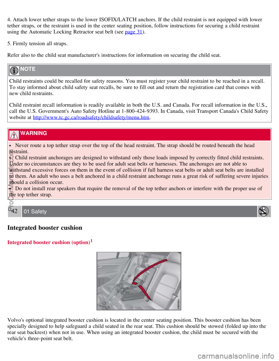 VOLVO S80 2007 Owners Guide 4. Attach lower tether straps to the lower ISOFIX/LATCH anchors. If the child restraint is not equipped with lower
tether straps, or the restraint is used in the center  seating position, follow instr