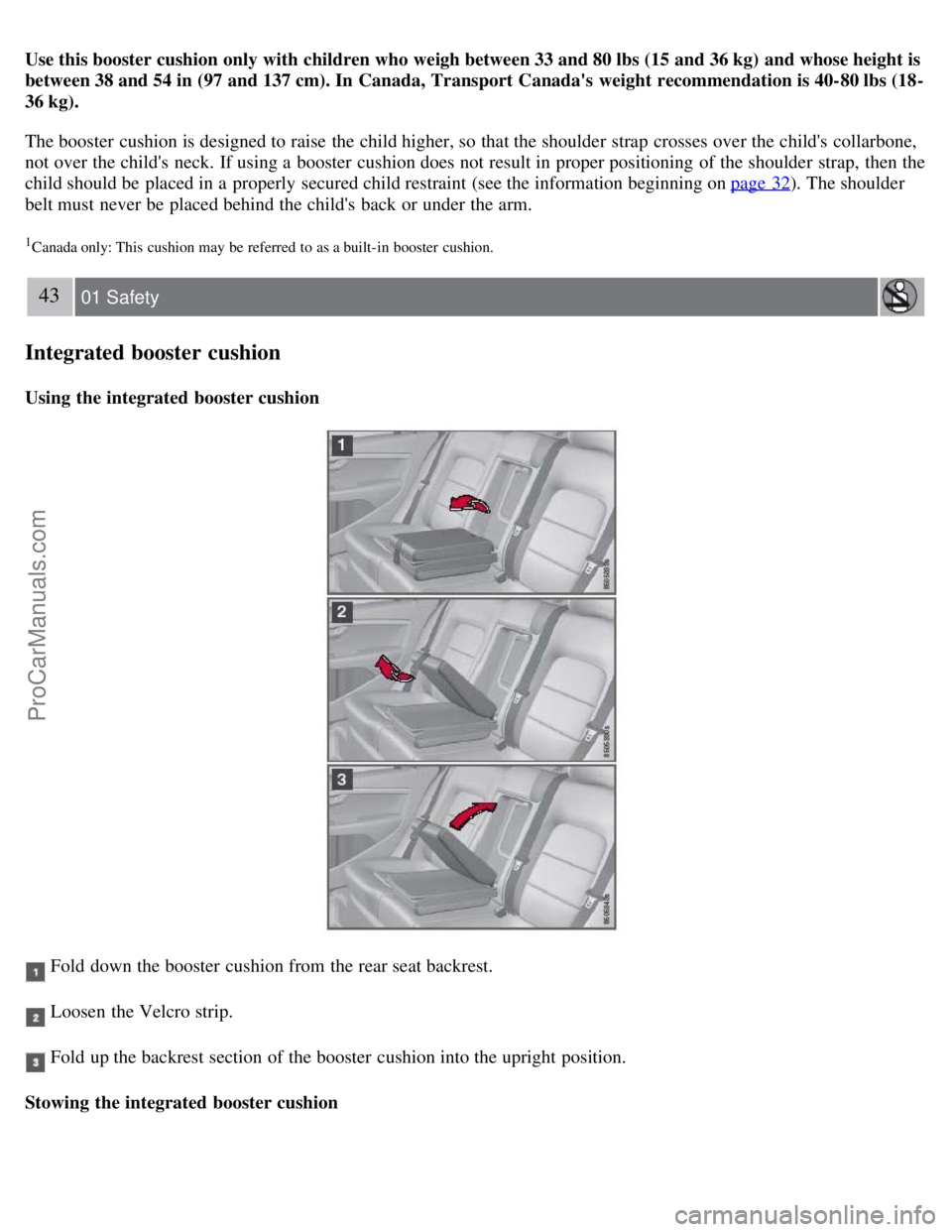 VOLVO S80 2007  Owners Manual Use this booster cushion only with children who weigh between 33 and 80 lbs (15 and 36 kg) and whose height is
between 38 and 54 in (97 and 137 cm). In  Canada, Transport Canadas  weight recommendati