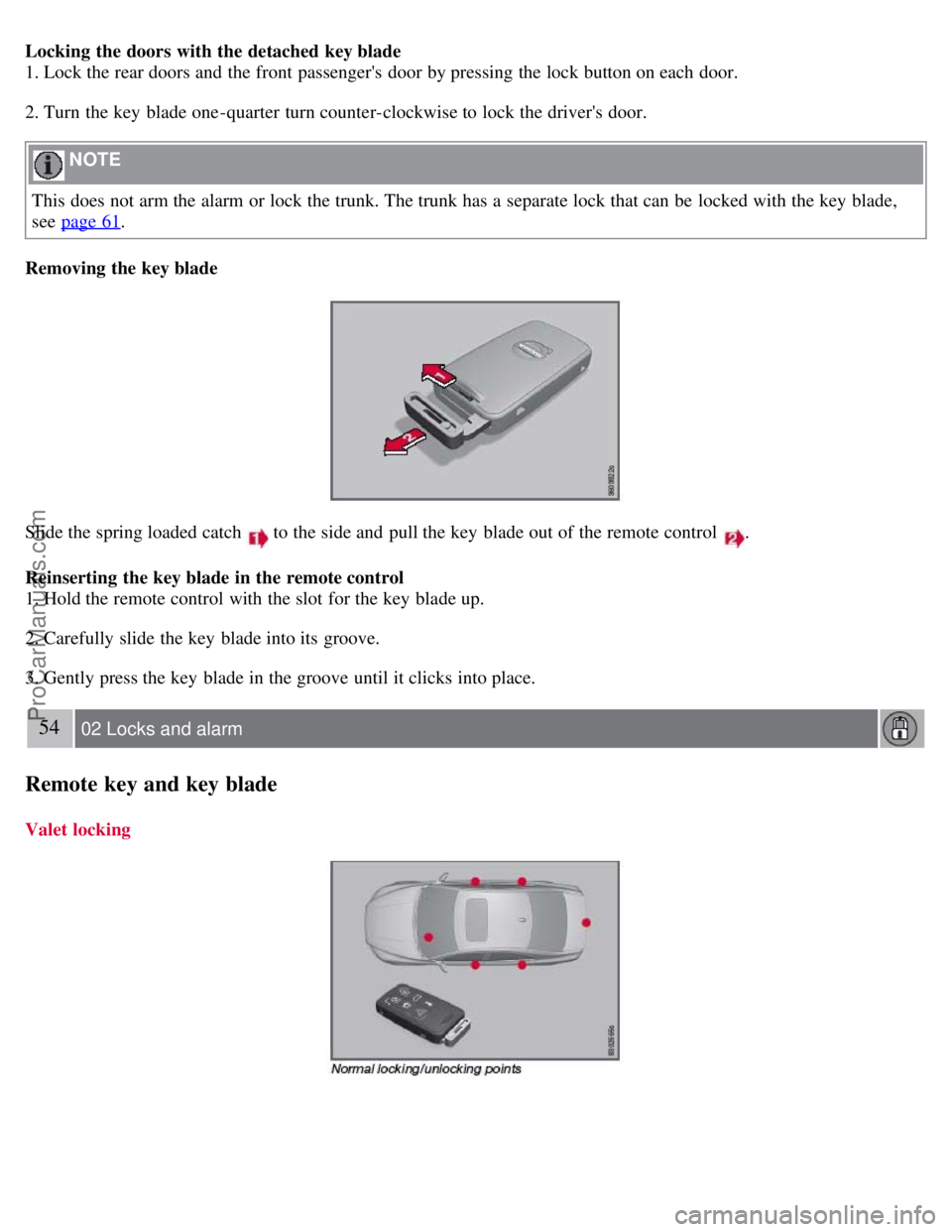 VOLVO S80 2007 Service Manual Locking the doors with the detached key blade
1. Lock the rear doors and the front passengers door by pressing the lock button on each door.
2. Turn the key blade one -quarter turn counter-cloc VOLVO S80 2007 Service Manual Locking the doors with the detached key blade
1. Lock the rear doors and the front passengers door by pressing the lock button on each door.
2. Turn the key blade one -quarter turn counter-cloc