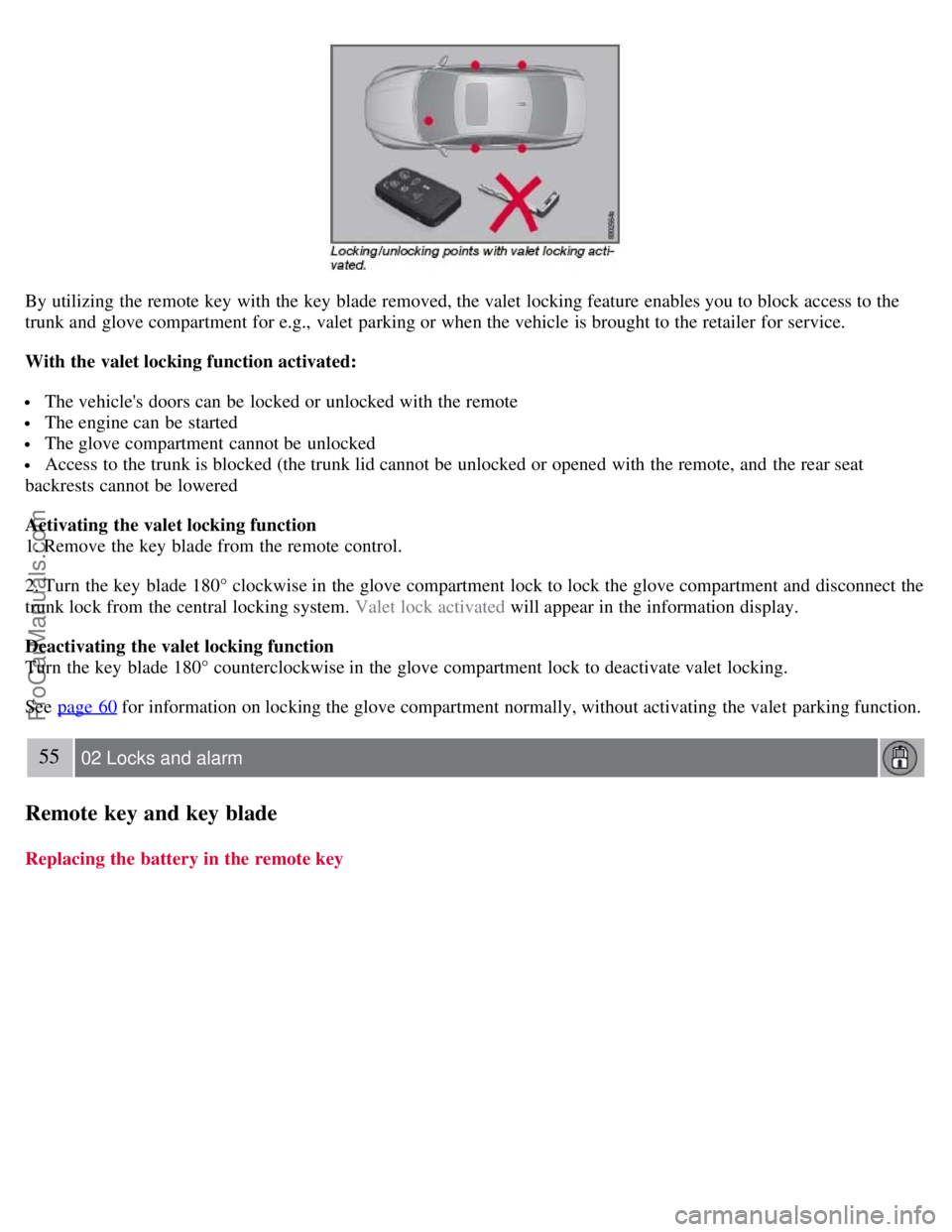 VOLVO S80 2007 Service Manual By utilizing the remote key with the key blade removed, the valet locking feature enables you to block access to the
trunk and glove compartment for e.g., valet parking or when the vehicle is br VOLVO S80 2007 Service Manual By utilizing the remote key with the key blade removed, the valet locking feature enables you to block access to the
trunk and glove compartment for e.g., valet parking or when the vehicle is br