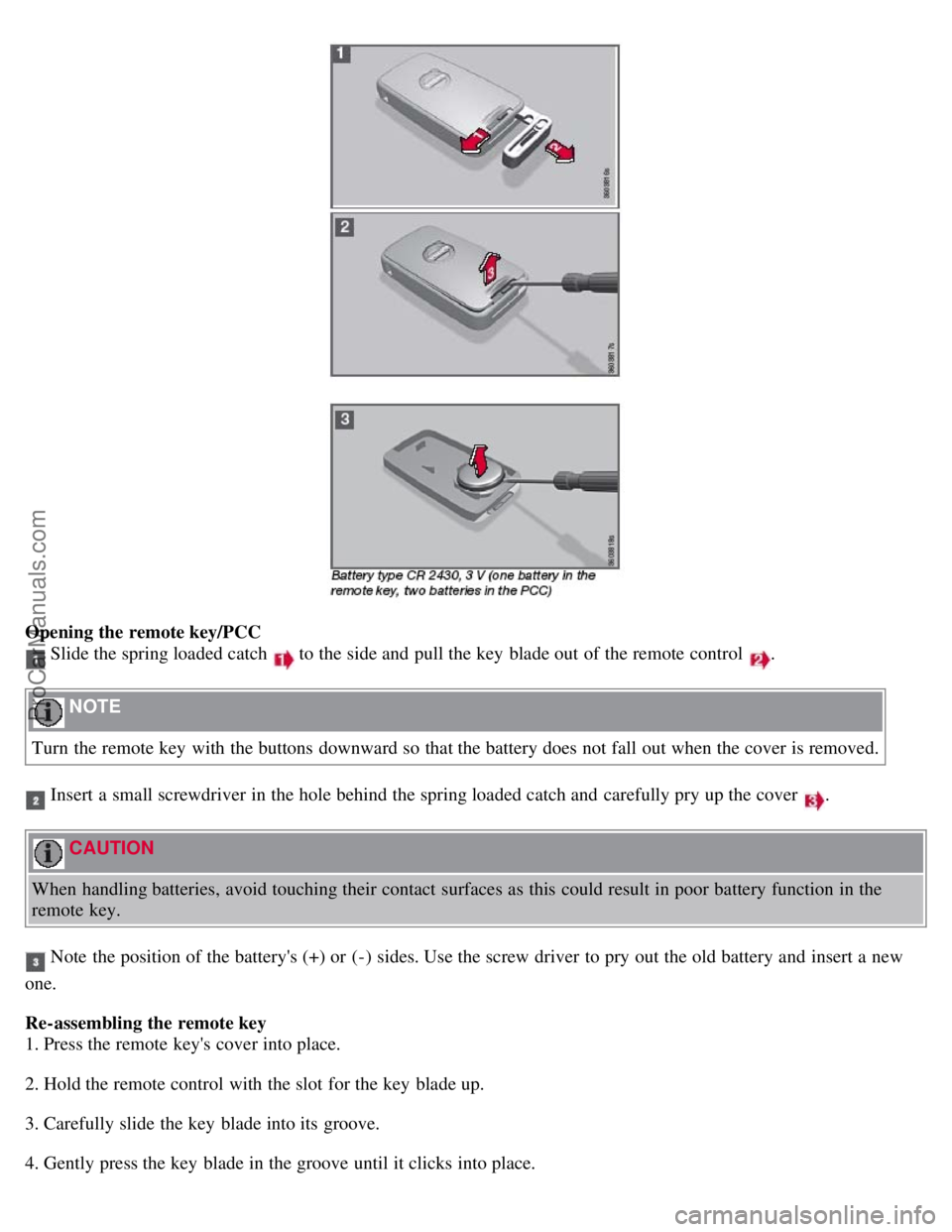 VOLVO S80 2007 Service Manual Opening the remote key/PCC
Slide the spring loaded catch to the side and pull the key blade out of the remote control .
NOTE
Turn the remote key with the buttons downward so that the battery VOLVO S80 2007 Service Manual Opening the remote key/PCC
Slide the spring loaded catch to the side and pull the key blade out of the remote control .
NOTE
Turn the remote key with the buttons downward so that the battery