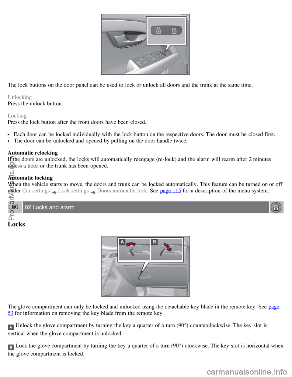 VOLVO S80 2007 Workshop Manual The lock buttons on the door panel can be used to lock or unlock all doors and the trunk at the same time.
Unlocking
Press the unlock button.
Locking
Press the lock button after the front doors ha VOLVO S80 2007 Workshop Manual The lock buttons on the door panel can be used to lock or unlock all doors and the trunk at the same time.
Unlocking
Press the unlock button.
Locking
Press the lock button after the front doors ha