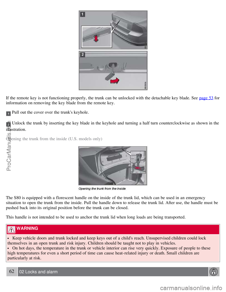 VOLVO S80 2007 Workshop Manual If the remote key is not functioning properly, the trunk can be unlocked with the detachable key blade. See page 53 for
information on removing the key blade from the remote key.
Pull out the c VOLVO S80 2007 Workshop Manual If the remote key is not functioning properly, the trunk can be unlocked with the detachable key blade. See page 53 for
information on removing the key blade from the remote key.
Pull out the c