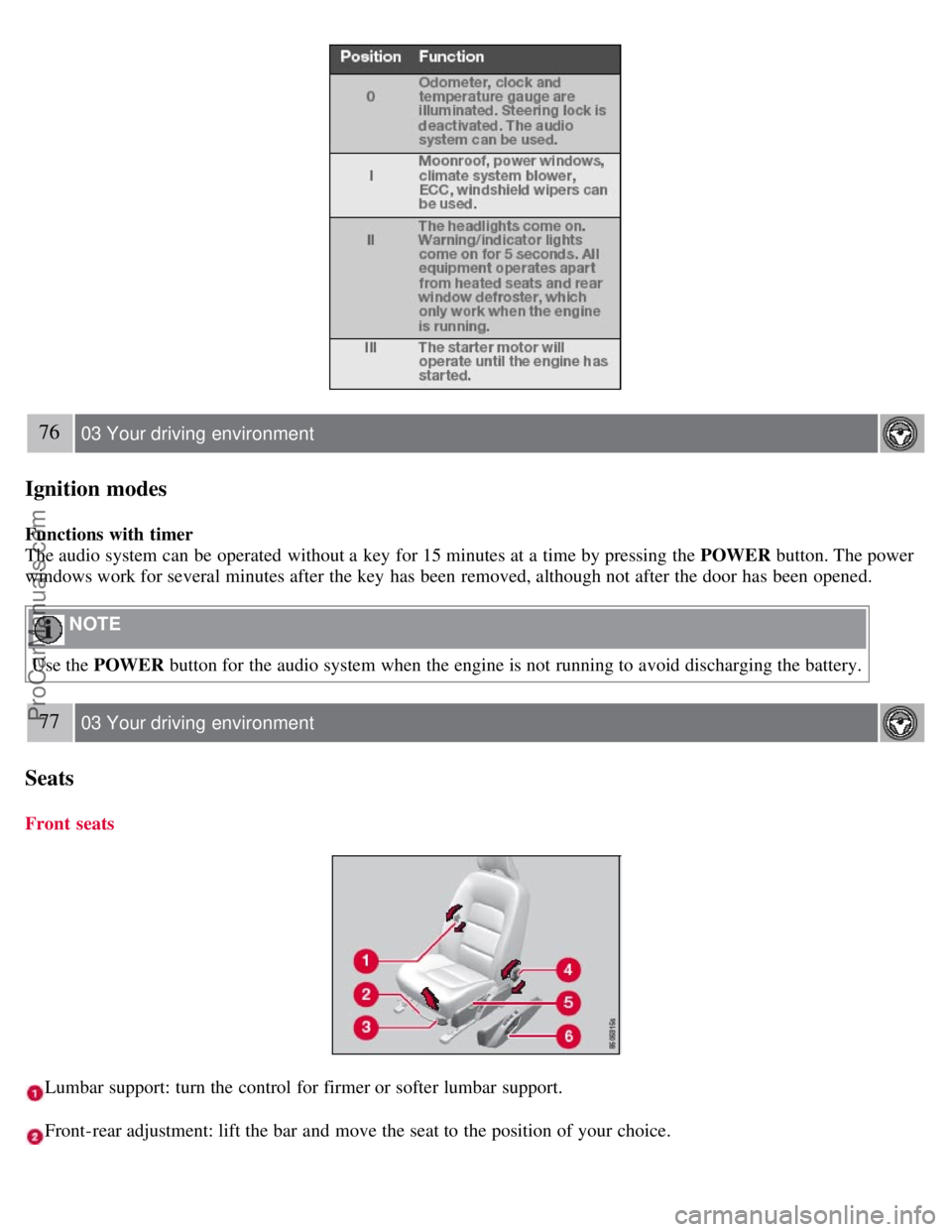 VOLVO S80 2007 Repair Manual 76 03 Your driving environment
Ignition modes
Functions with timer
The audio system can be operated without a key for 15 minutes at a time by pressing the POWER button. The power
windows work fo VOLVO S80 2007 Repair Manual 76 03 Your driving environment
Ignition modes
Functions with timer
The audio system can be operated without a key for 15 minutes at a time by pressing the POWER button. The power
windows work fo