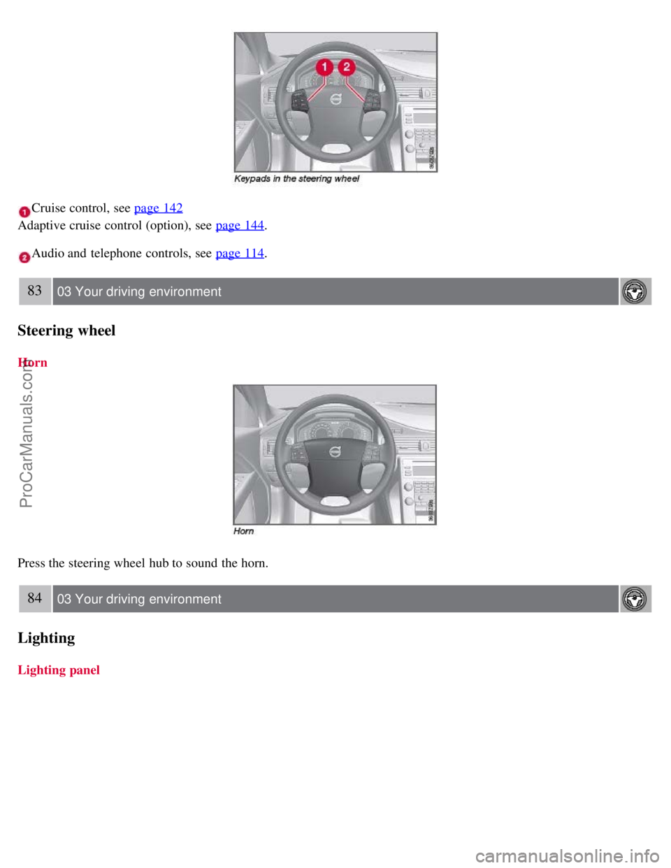 VOLVO S80 2007 Manual PDF Cruise control, see page 142
Adaptive cruise control (option), see page 144
.
Audio and telephone controls, see page 114.
83 03 Your driving environment
Steering wheel
Horn
Press the steering wheel VOLVO S80 2007 Manual PDF Cruise control, see page 142
Adaptive cruise control (option), see page 144
.
Audio and telephone controls, see page 114.
83 03 Your driving environment
Steering wheel
Horn
Press the steering wheel