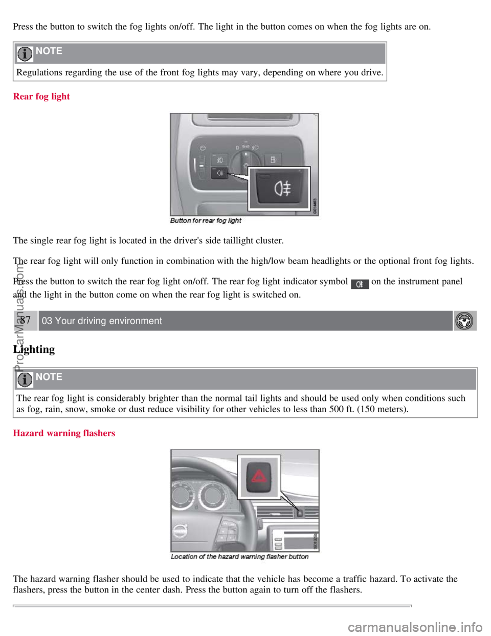 VOLVO S80 2007 Manual PDF Press the button to switch the fog lights on/off. The light in the button comes on when the fog lights are on.
NOTE
Regulations regarding the use of the front fog lights may vary, depending on whe VOLVO S80 2007 Manual PDF Press the button to switch the fog lights on/off. The light in the button comes on when the fog lights are on.
NOTE
Regulations regarding the use of the front fog lights may vary, depending on whe