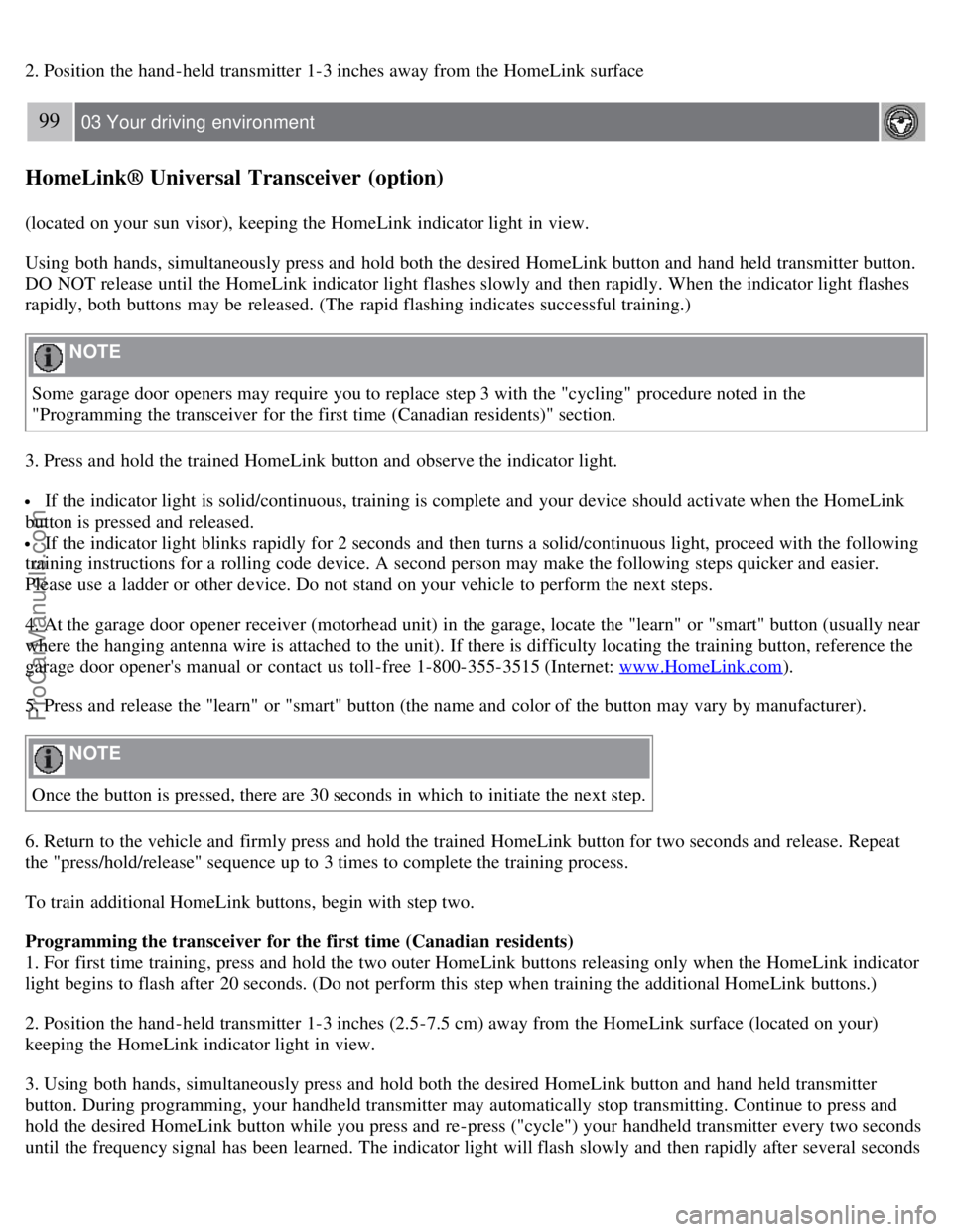 VOLVO S80 2007 Owners Manual 2. Position the hand -held transmitter 1-3 inches away from the HomeLink surface
99 03 Your driving environment
HomeLink® Universal Transceiver (option)
(located on your sun visor), keeping the Hom VOLVO S80 2007 Owners Manual 2. Position the hand -held transmitter 1-3 inches away from the HomeLink surface
99 03 Your driving environment
HomeLink® Universal Transceiver (option)
(located on your sun visor), keeping the Hom