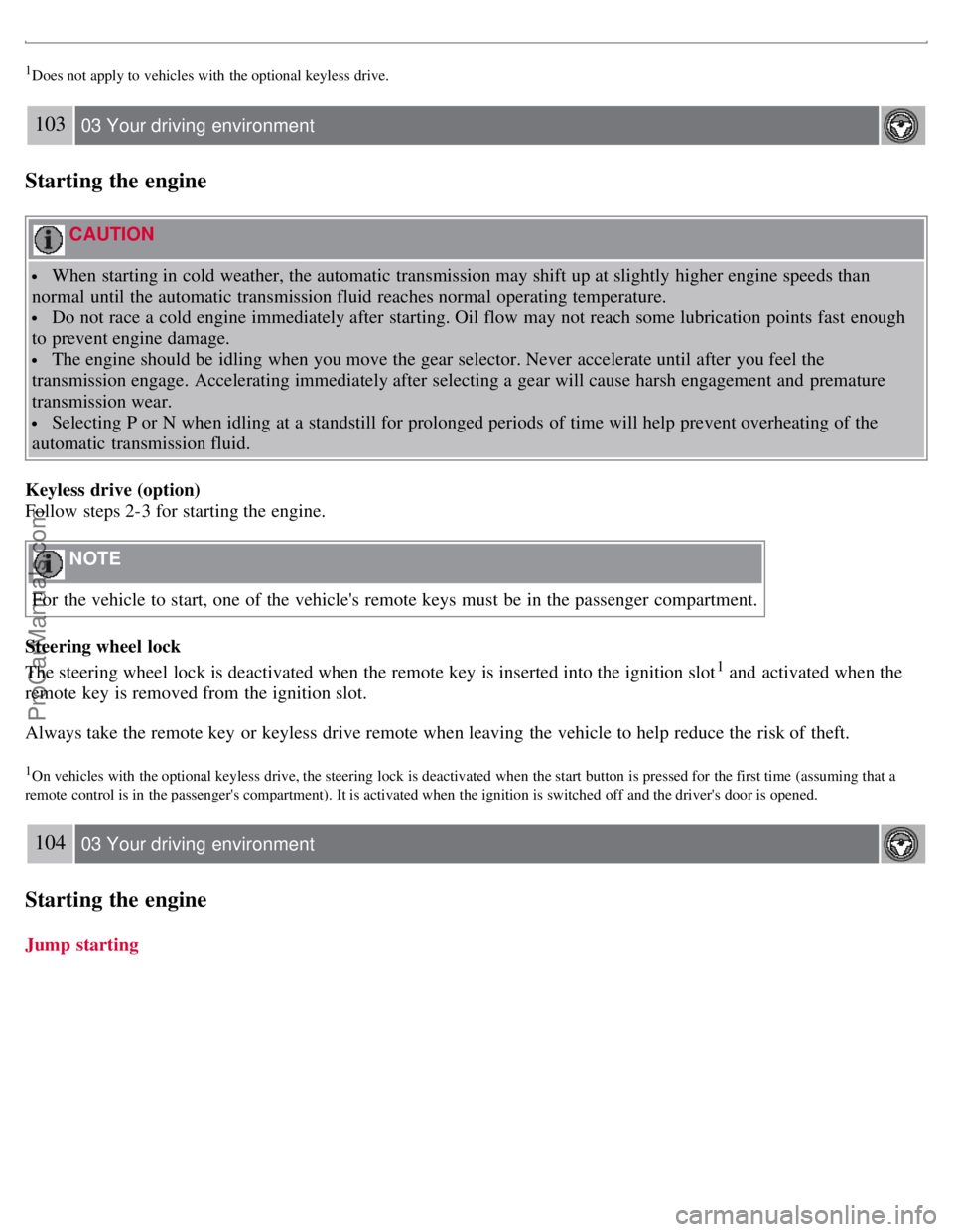 VOLVO S80 2007 Owners Manual 1Does not apply to vehicles with the optional keyless drive.
103 03 Your driving environment
Starting the engine
CAUTION
When starting in cold weather, the automatic transmission may shift up VOLVO S80 2007 Owners Manual 1Does not apply to vehicles with the optional keyless drive.
103 03 Your driving environment
Starting the engine
CAUTION
When starting in cold weather, the automatic transmission may shift up