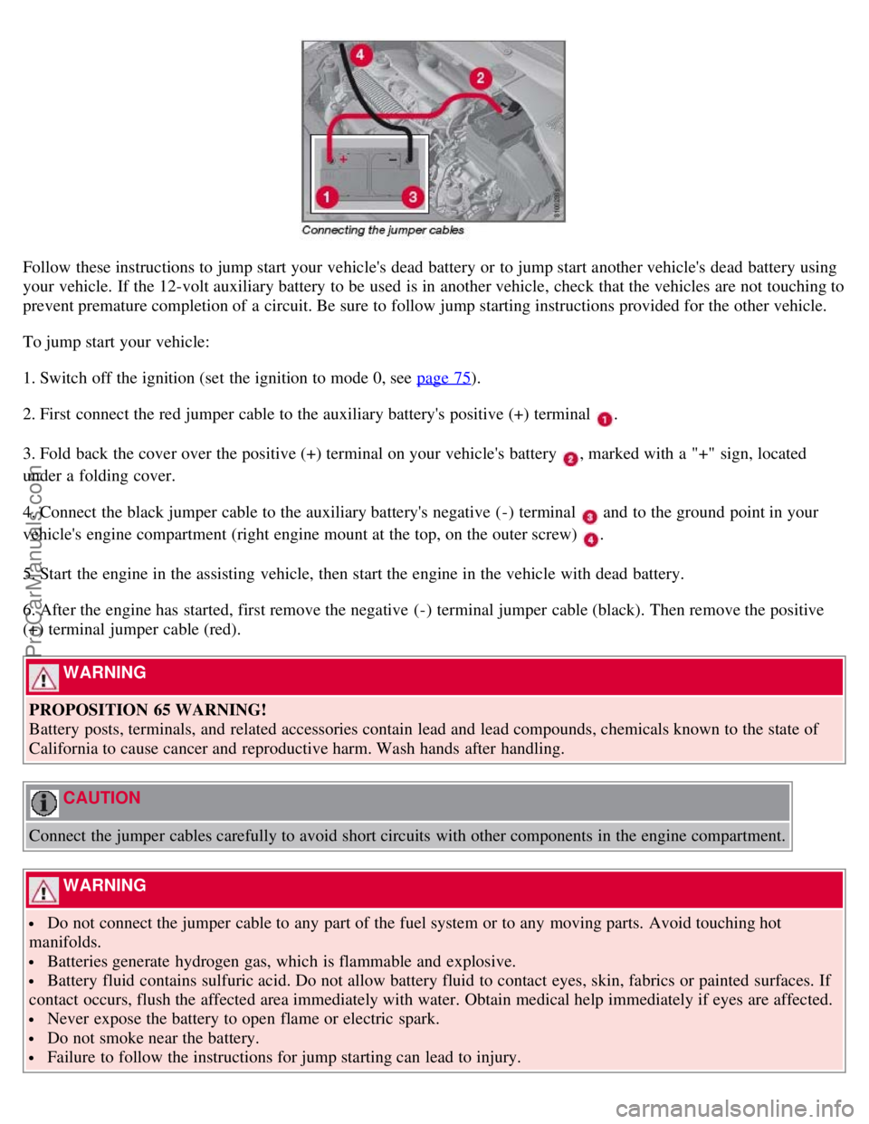 VOLVO S80 2007 Owners Manual Follow these instructions to jump start your vehicles dead battery or to jump start another vehicles dead battery using
your vehicle. If the 12-volt auxiliary battery to be used is in another vehic VOLVO S80 2007 Owners Manual Follow these instructions to jump start your vehicles dead battery or to jump start another vehicles dead battery using
your vehicle. If the 12-volt auxiliary battery to be used is in another vehic