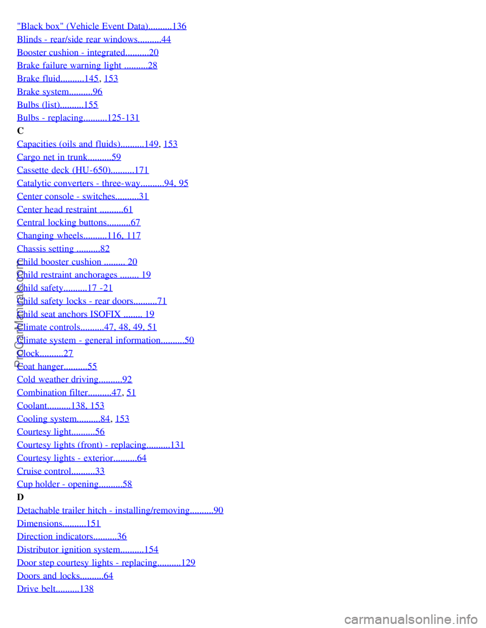 VOLVO S80 2006 Owners Manual "Black box" (Vehicle Event Data)..........136
Blinds - rear/side rear windows..........44
Booster cushion - integrated..........20
Brake failure warning light ..........28
Brake fluid..........145, VOLVO S80 2006 Owners Manual "Black box" (Vehicle Event Data)..........136
Blinds - rear/side rear windows..........44
Booster cushion - integrated..........20
Brake failure warning light ..........28
Brake fluid..........145,