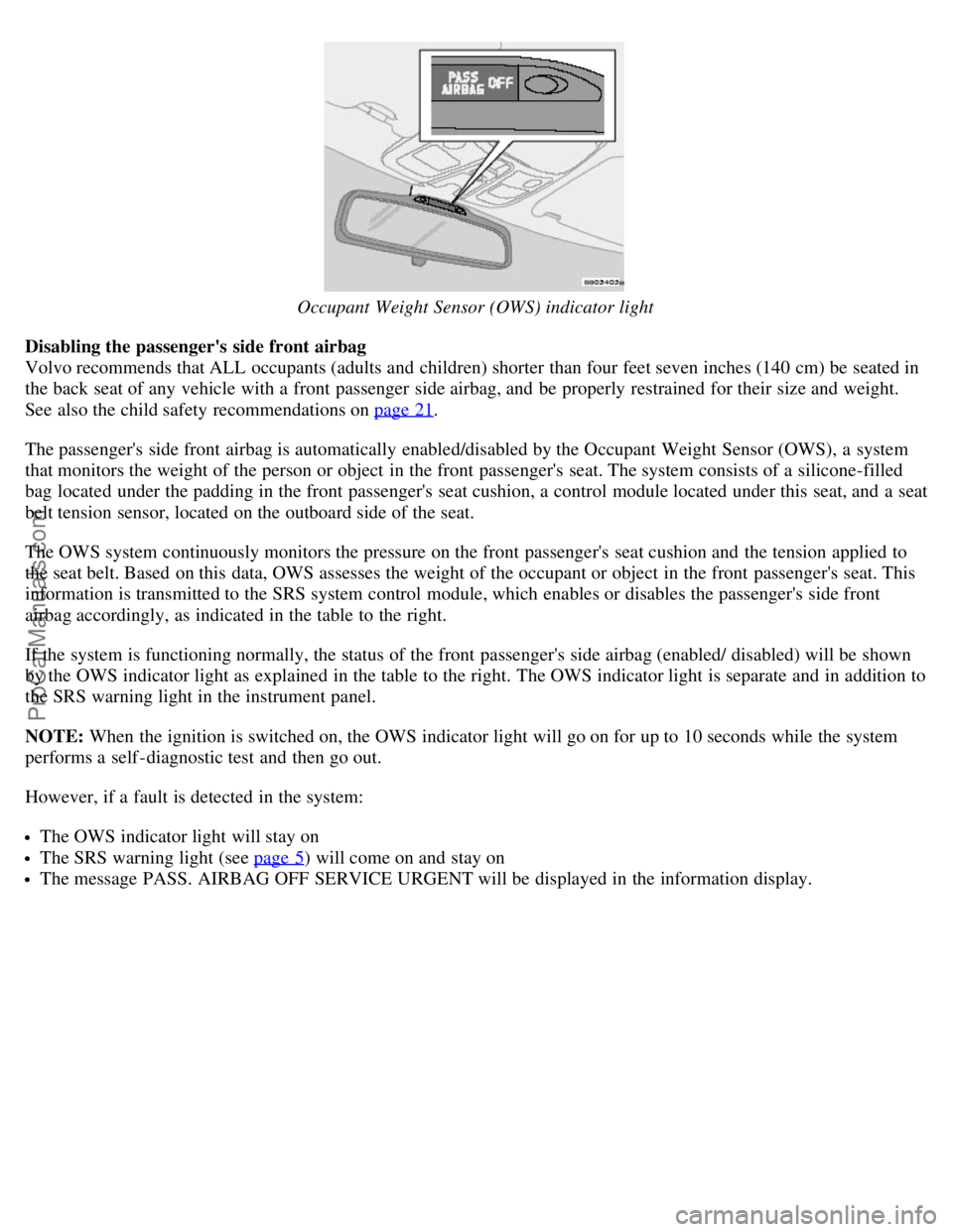 VOLVO S80 2006  Owners Manual Occupant Weight Sensor (OWS) indicator light
Disabling the passengers side front airbag
Volvo recommends that ALL  occupants (adults and  children) shorter than four feet seven inches (140 cm) be  se