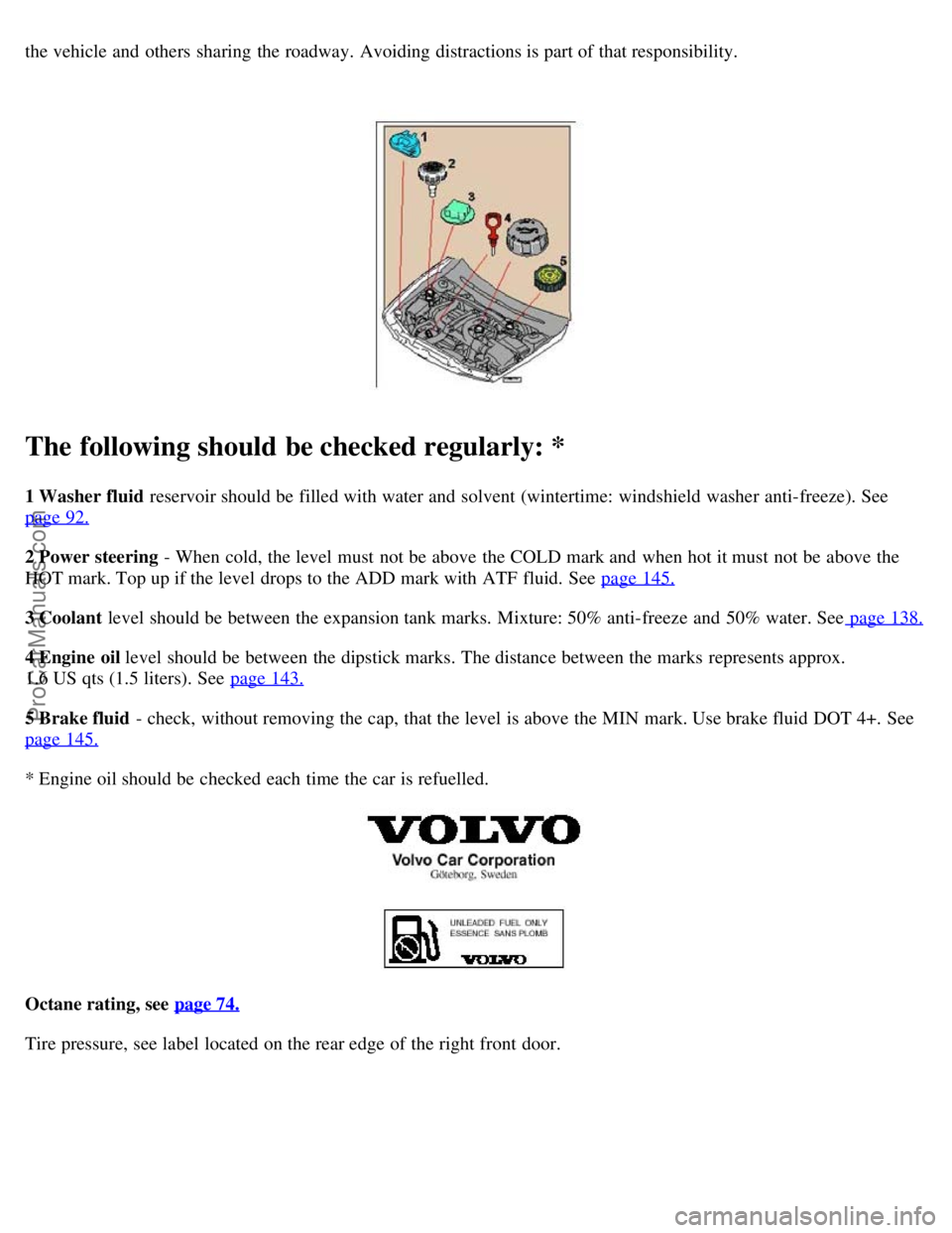 VOLVO S80 2006  Owners Manual the vehicle and  others  sharing  the roadway.  Avoiding distractions is part of that responsibility.  
The following should be checked regularly: *
1 Washer fluid  reservoir should be  filled with wa