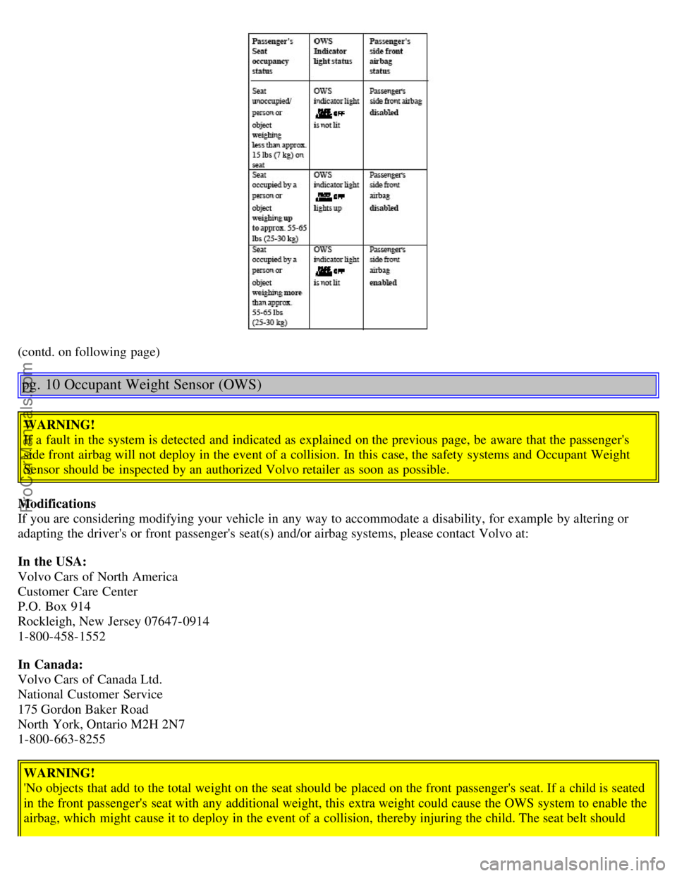 VOLVO S80 2006  Owners Manual (contd. on following page)
pg. 10 Occupant Weight Sensor (OWS)
WARNING!
If a  fault in the system is detected and  indicated as explained on the previous  page, be  aware  that the passengers
side fr