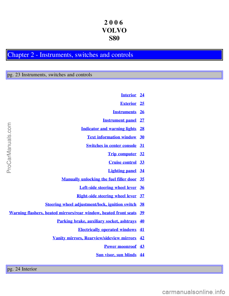 VOLVO S80 2006  Owners Manual 2 0 0 6 
VOLVO S80
Chapter 2 - Instruments, switches and controls
pg. 23 Instruments, switches and controls
Interior24
Exterior25
Instruments26
Instrument panel27
Indicator and warning lights28
Text  