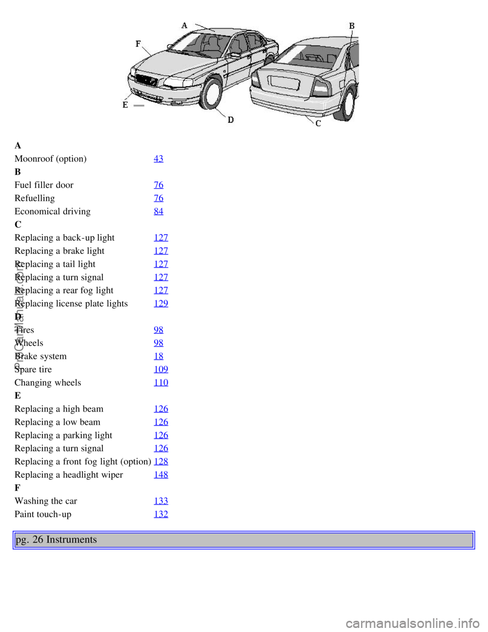 VOLVO S80 2006 User Guide A
Moonroof (option)43
B
Fuel filler door76
Refuelling76
Economical driving84
C
Replacing a back-up light127
Replacing a brake light127
Replacing a tail light127
Replacing a turn signal127
Replaci VOLVO S80 2006 User Guide A
Moonroof (option)43
B
Fuel filler door76
Refuelling76
Economical driving84
C
Replacing a back-up light127
Replacing a brake light127
Replacing a tail light127
Replacing a turn signal127
Replaci