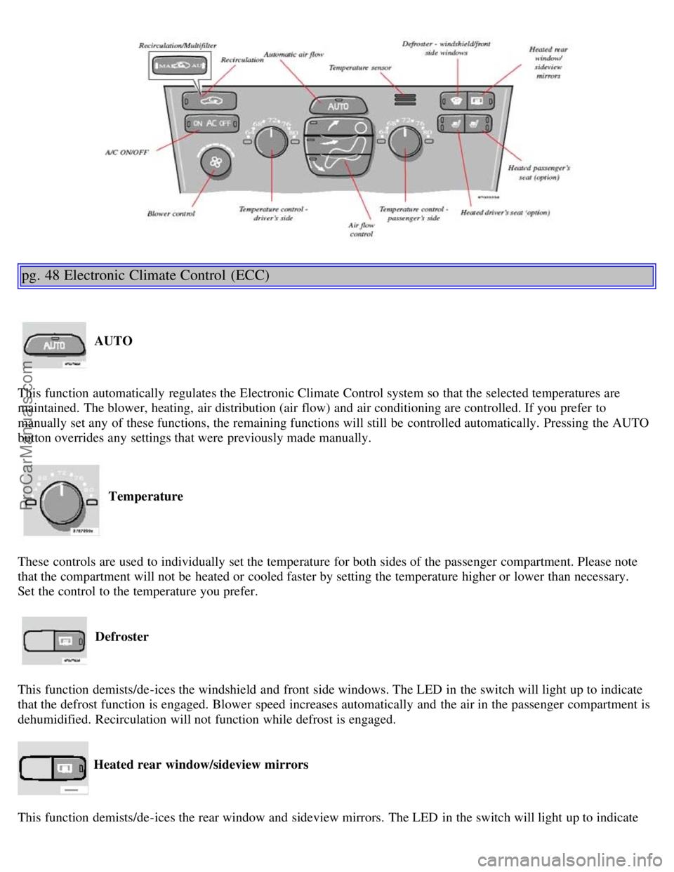 VOLVO S80 2006 Owners Manual pg. 48 Electronic Climate Control (ECC)
AUTO
This function automatically regulates the Electronic Climate Control system so that the selected temperatures are
maintained. The blower, heating, air VOLVO S80 2006 Owners Manual pg. 48 Electronic Climate Control (ECC)
AUTO
This function automatically regulates the Electronic Climate Control system so that the selected temperatures are
maintained. The blower, heating, air