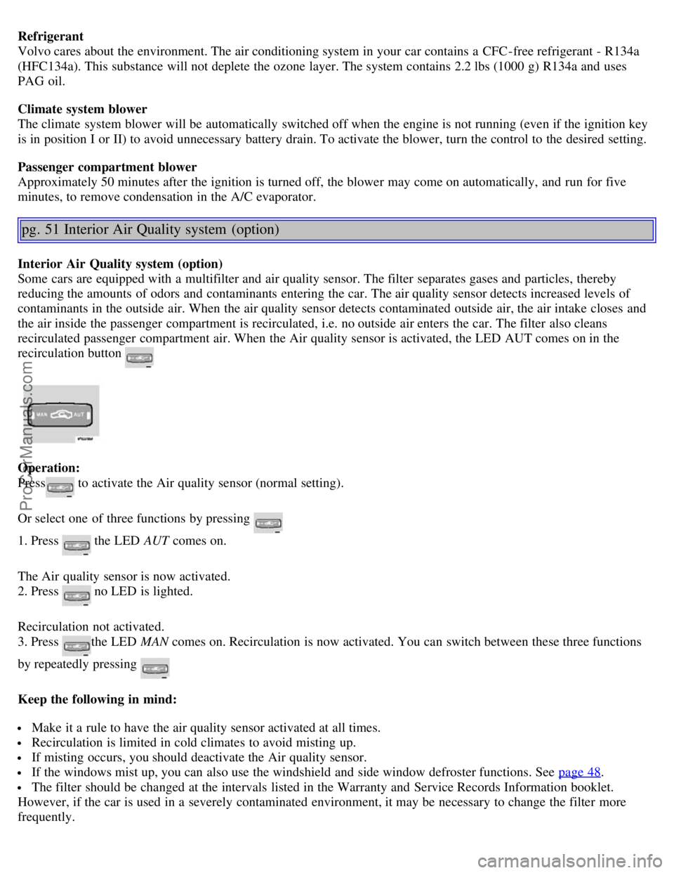 VOLVO S80 2006 Owners Manual Refrigerant
Volvo cares about the environment. The air conditioning system in your car contains a CFC-free refrigerant - R134a
(HFC134a). This substance will not deplete the ozone layer. The system c VOLVO S80 2006 Owners Manual Refrigerant
Volvo cares about the environment. The air conditioning system in your car contains a CFC-free refrigerant - R134a
(HFC134a). This substance will not deplete the ozone layer. The system c