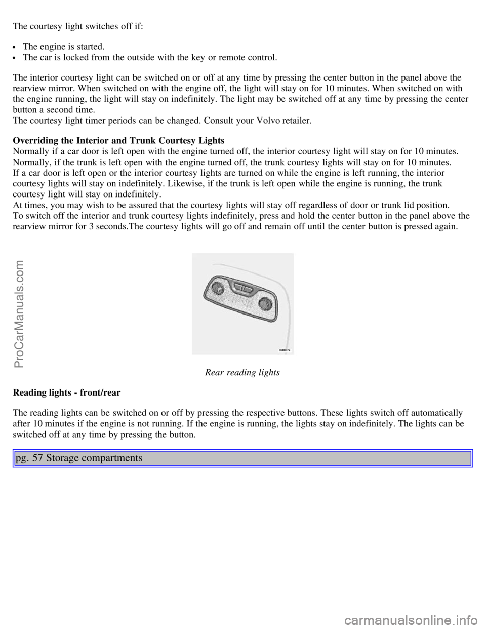 VOLVO S80 2006 Owners Manual The courtesy light switches off if:
The engine is started.
The car is locked from the outside with the key or remote control.
The interior courtesy light can be switched on or off at any time VOLVO S80 2006 Owners Manual The courtesy light switches off if:
The engine is started.
The car is locked from the outside with the key or remote control.
The interior courtesy light can be switched on or off at any time