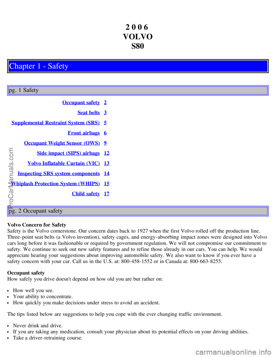 VOLVO S80 2006 Owners Manual 2 0 0 6
VOLVO S80
Chapter 1 - Safety
pg. 1 Safety
Occupant safety2
Seat belts3
Supplemental Restraint System (SRS)5
Front airbags6
Occupant Weight Sensor (OWS)9
Side impact (SIPS) airbags12
Volvo I VOLVO S80 2006 Owners Manual 2 0 0 6
VOLVO S80
Chapter 1 - Safety
pg. 1 Safety
Occupant safety2
Seat belts3
Supplemental Restraint System (SRS)5
Front airbags6
Occupant Weight Sensor (OWS)9
Side impact (SIPS) airbags12
Volvo I