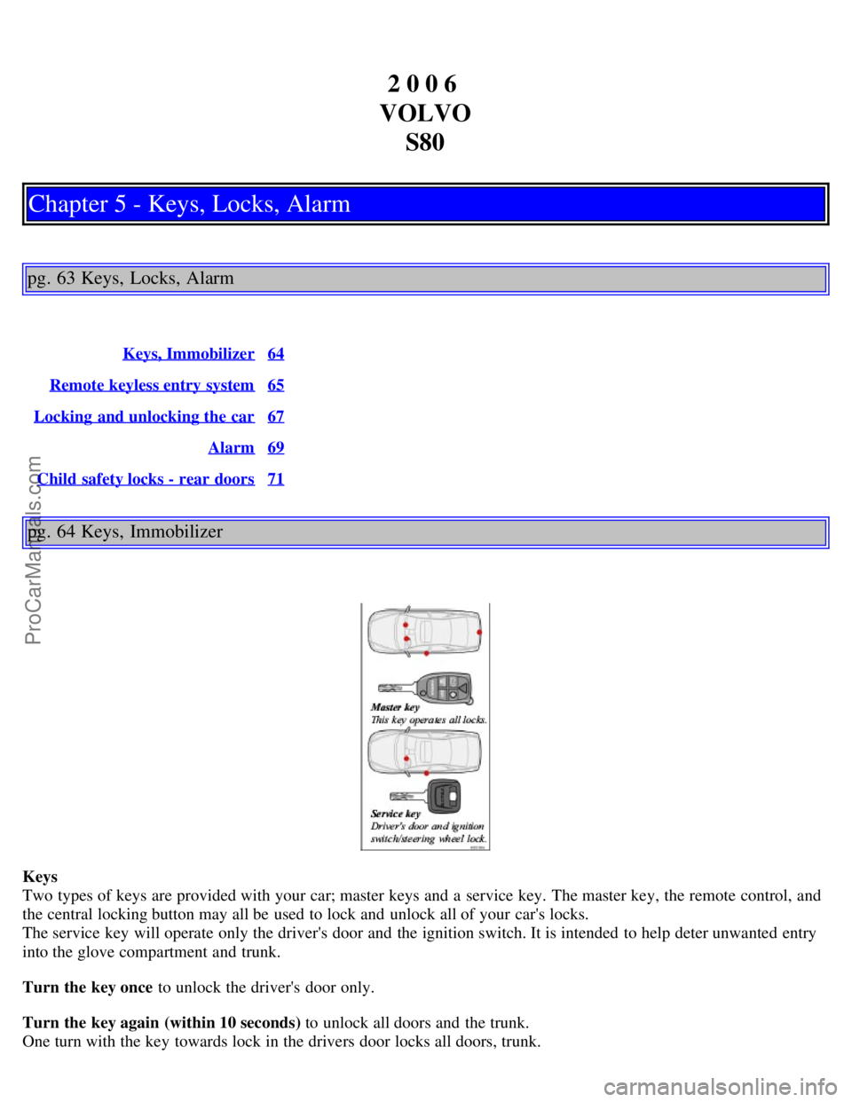 VOLVO S80 2006  Owners Manual 2 0 0 6 
VOLVO S80
Chapter 5 - Keys, Locks, Alarm
pg. 63 Keys, Locks, Alarm
Keys, Immobilizer64
Remote keyless entry system65
Locking  and unlocking the car67
Alarm69
Child safety locks - rear doors71