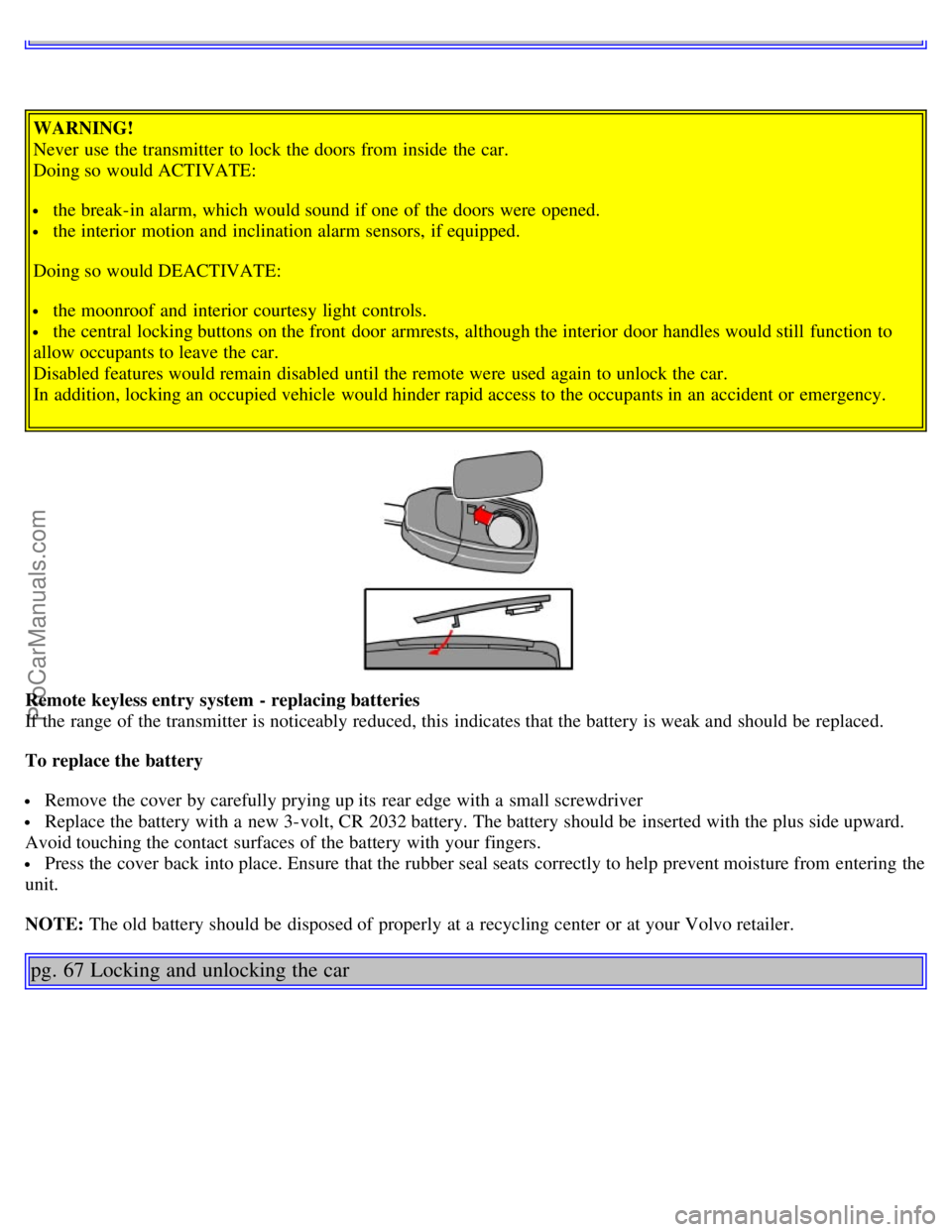 VOLVO S80 2006 Service Manual WARNING!
Never use the transmitter to lock the doors from inside the car.
Doing so would ACTIVATE:
the break-in alarm, which would sound if one of the doors were opened.
the interior motion a VOLVO S80 2006 Service Manual WARNING!
Never use the transmitter to lock the doors from inside the car.
Doing so would ACTIVATE:
the break-in alarm, which would sound if one of the doors were opened.
the interior motion a