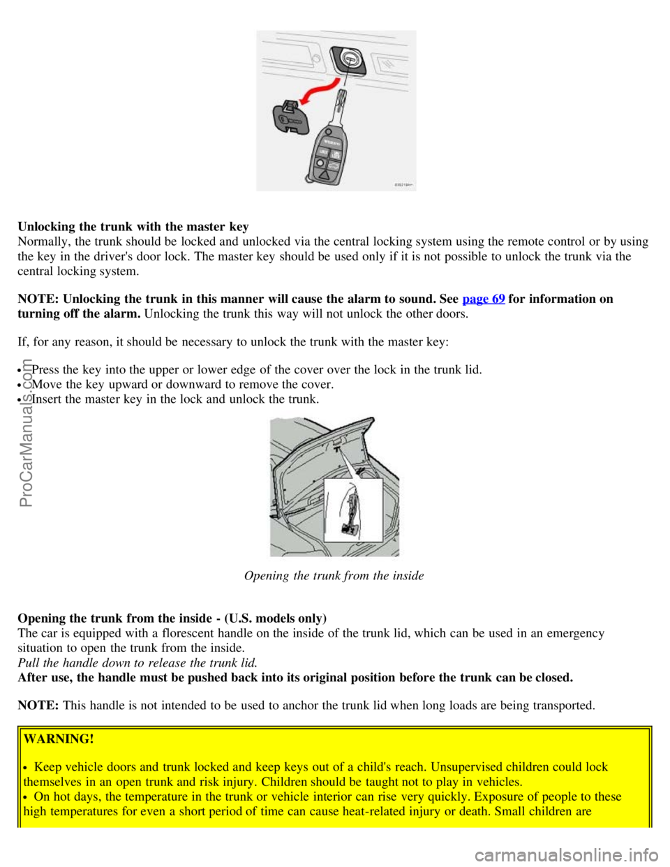 VOLVO S80 2006  Owners Manual Unlocking the trunk  with the master  key 
Normally, the trunk should be  locked and  unlocked via the central locking system using the remote control or by using
the key  in the drivers door lock. T
