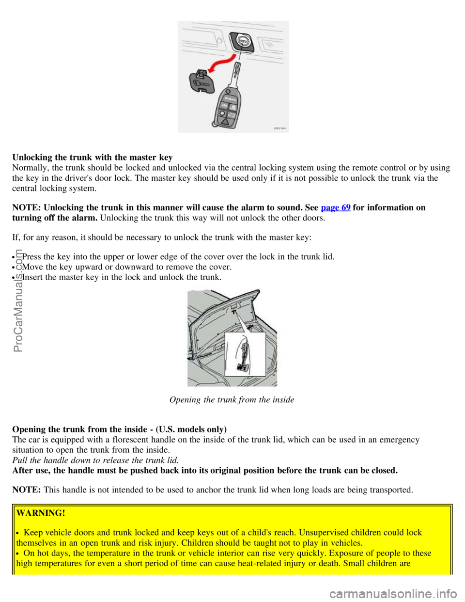 VOLVO S80 2006 Service Manual Unlocking the trunk with the master key
Normally, the trunk should be locked and unlocked via the central locking system using the remote control or by using
the key in the drivers door lock. T VOLVO S80 2006 Service Manual Unlocking the trunk with the master key
Normally, the trunk should be locked and unlocked via the central locking system using the remote control or by using
the key in the drivers door lock. T