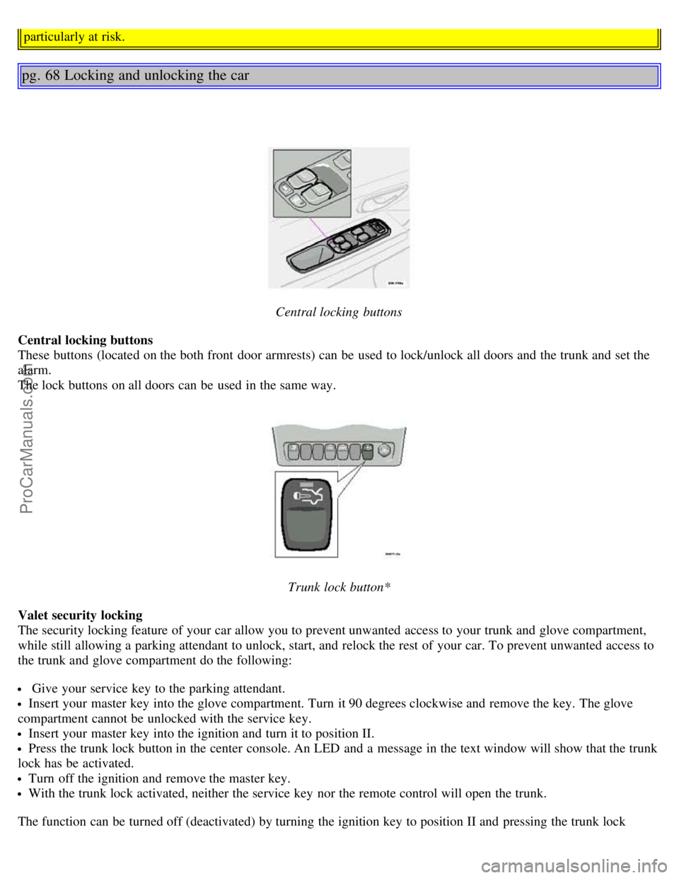 VOLVO S80 2006  Owners Manual particularly at risk.
pg. 68 Locking and unlocking the car
Central locking  buttons
Central locking buttons  
These buttons  (located on the both front  door armrests) can be  used to lock/unlock all 