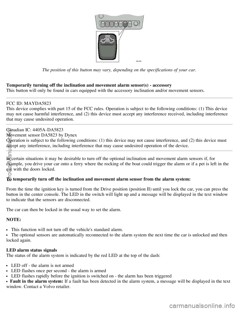 VOLVO S80 2006 Service Manual The position of this button may vary, depending on the specifications of your car.
Temporarily turning off the inclination and movement alarm sensor(s) - accessory
This button will only be found VOLVO S80 2006 Service Manual The position of this button may vary, depending on the specifications of your car.
Temporarily turning off the inclination and movement alarm sensor(s) - accessory
This button will only be found