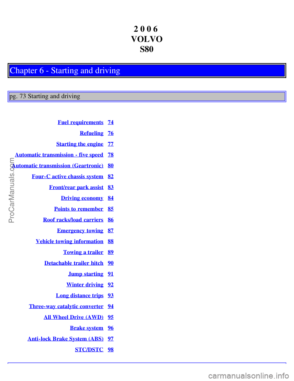 VOLVO S80 2006 Service Manual 2 0 0 6
VOLVO S80
Chapter 6 - Starting and driving
pg. 73 Starting and driving
Fuel requirements74
Refueling76
Starting the engine77
Automatic transmission - five speed78
Automatic transmission (Ge VOLVO S80 2006 Service Manual 2 0 0 6
VOLVO S80
Chapter 6 - Starting and driving
pg. 73 Starting and driving
Fuel requirements74
Refueling76
Starting the engine77
Automatic transmission - five speed78
Automatic transmission (Ge