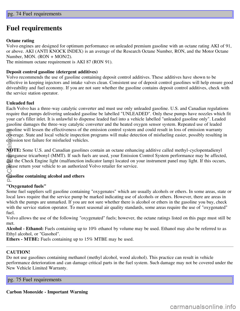 VOLVO S80 2006 Workshop Manual pg. 74 Fuel requirements
Fuel requirements
Octane rating
Volvo engines are designed for optimum performance on unleaded premium gasoline with an octane rating AKI of 91,
or above. AKI (ANTI KNOCK IN VOLVO S80 2006 Workshop Manual pg. 74 Fuel requirements
Fuel requirements
Octane rating
Volvo engines are designed for optimum performance on unleaded premium gasoline with an octane rating AKI of 91,
or above. AKI (ANTI KNOCK IN