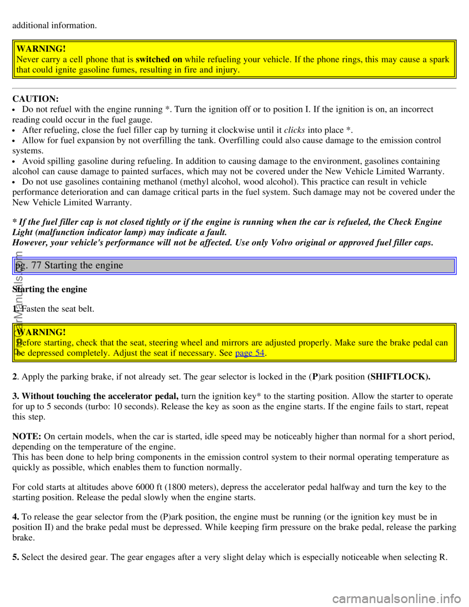 VOLVO S80 2006  Owners Manual additional information.
WARNING!
Never  carry a  cell  phone  that is switched on while refueling your vehicle. If the phone  rings, this  may cause a  spark
that could ignite gasoline fumes,  resulti