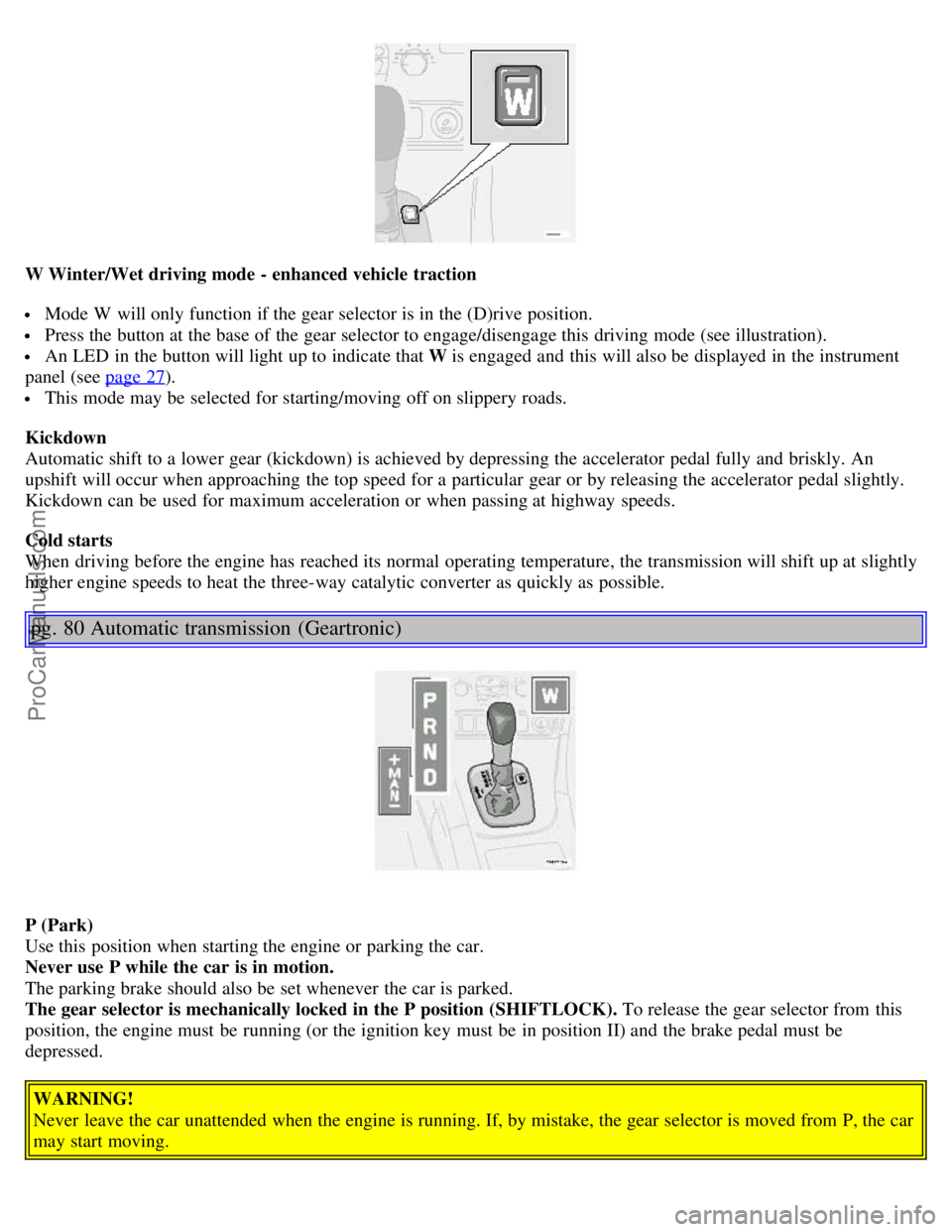 VOLVO S80 2006 Workshop Manual W Winter/Wet driving mode - enhanced vehicle traction
Mode W will only function if the gear selector is in the (D)rive position.
Press the button at the base of the gear selector to engage/diseng VOLVO S80 2006 Workshop Manual W Winter/Wet driving mode - enhanced vehicle traction
Mode W will only function if the gear selector is in the (D)rive position.
Press the button at the base of the gear selector to engage/diseng