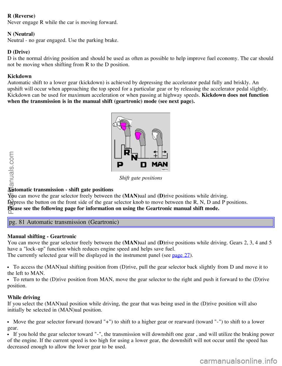 VOLVO S80 2006 Workshop Manual R (Reverse)
Never engage R while the car is moving forward.
N (Neutral)
Neutral - no gear engaged. Use the parking brake.
D (Drive)
D is the normal driving position and should be used as often VOLVO S80 2006 Workshop Manual R (Reverse)
Never engage R while the car is moving forward.
N (Neutral)
Neutral - no gear engaged. Use the parking brake.
D (Drive)
D is the normal driving position and should be used as often