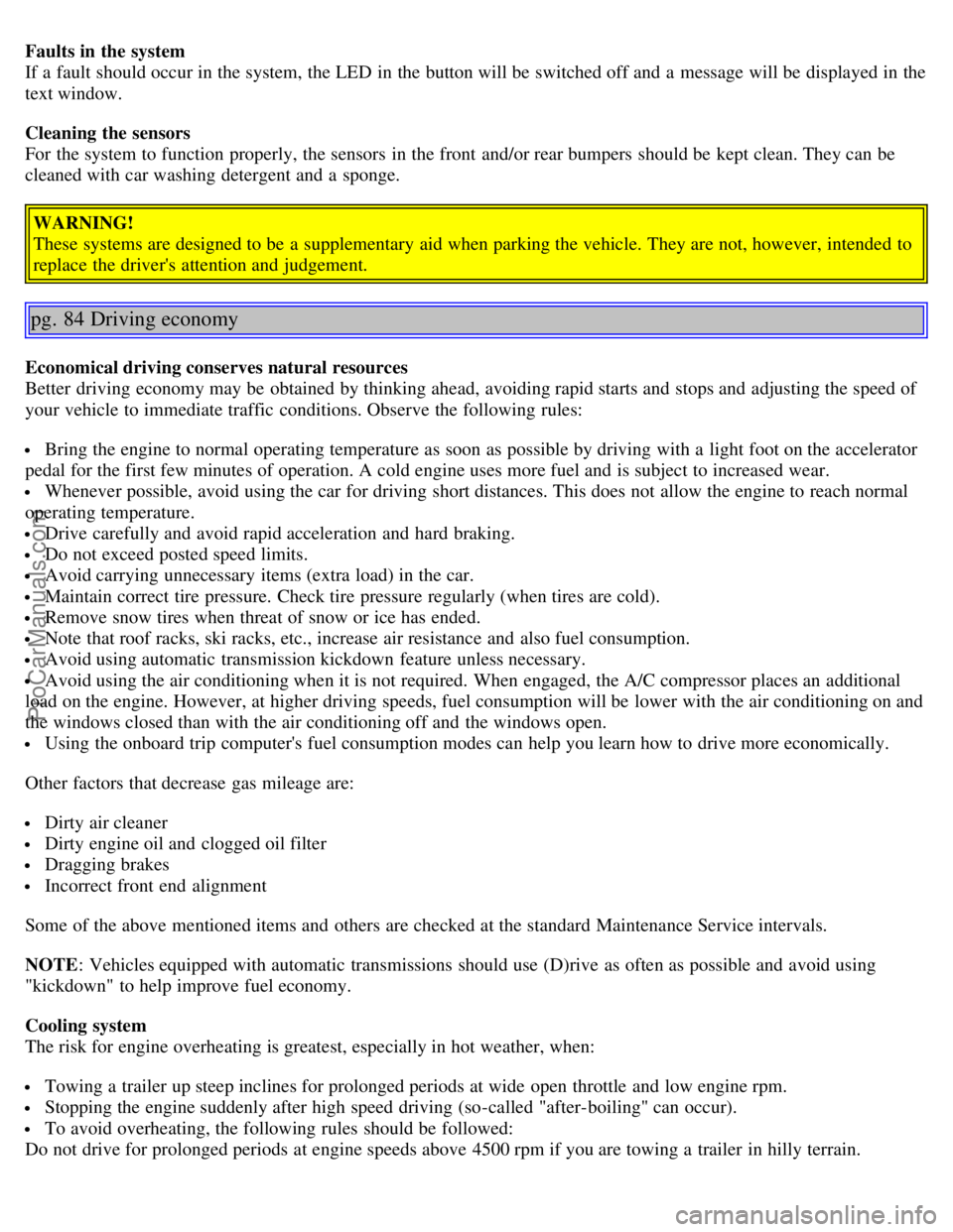 VOLVO S80 2006 Owners Manual Faults in the system
If a fault should occur in the system, the LED in the button will be switched off and a message will be displayed in the
text window.
Cleaning the sensors
For the system to VOLVO S80 2006 Owners Manual Faults in the system
If a fault should occur in the system, the LED in the button will be switched off and a message will be displayed in the
text window.
Cleaning the sensors
For the system to