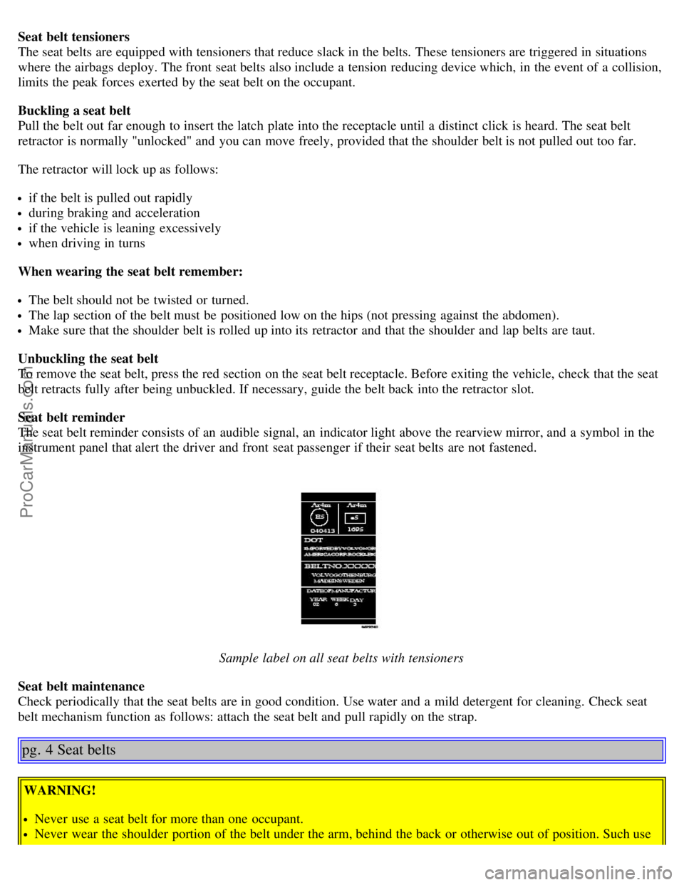 VOLVO S80 2006  Owners Manual Seat belt tensioners
The seat belts are equipped with tensioners that reduce slack in the belts. These tensioners are triggered in situations
where  the airbags deploy. The front  seat belts also incl