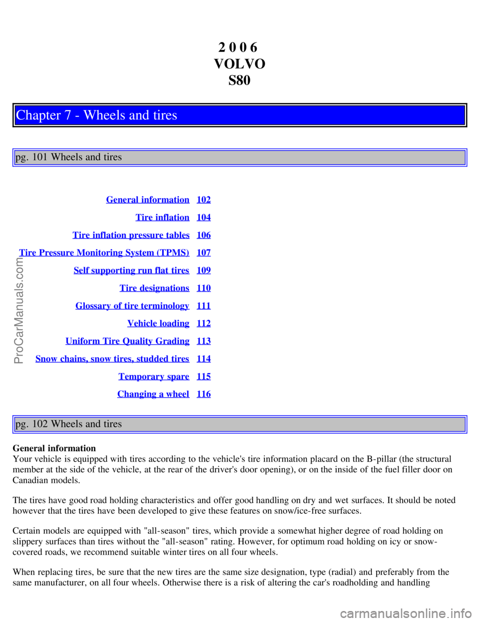 VOLVO S80 2006 Owners Manual 2 0 0 6
VOLVO S80
Chapter 7 - Wheels and tires
pg. 101 Wheels and tires
General information102
Tire inflation104
Tire inflation pressure tables106
Tire Pressure Monitoring System (TPMS)107
Self supp VOLVO S80 2006 Owners Manual 2 0 0 6
VOLVO S80
Chapter 7 - Wheels and tires
pg. 101 Wheels and tires
General information102
Tire inflation104
Tire inflation pressure tables106
Tire Pressure Monitoring System (TPMS)107
Self supp