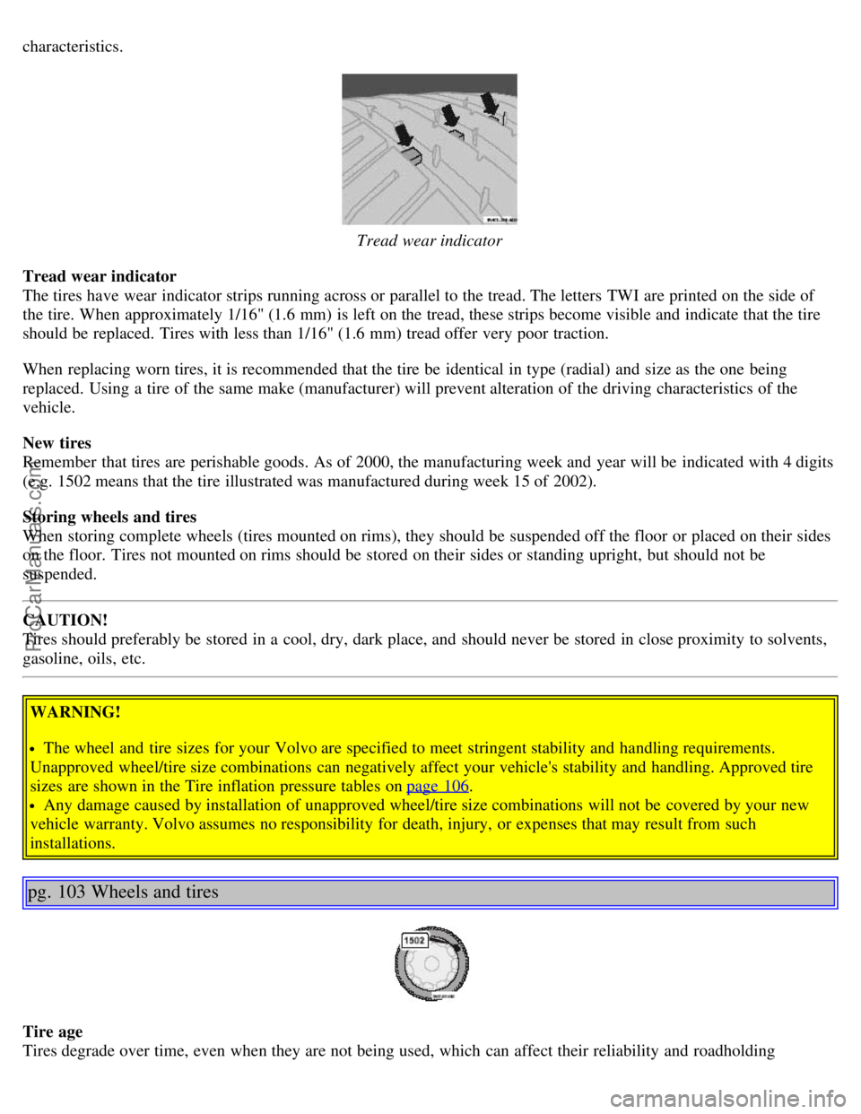 VOLVO S80 2006 Owners Manual characteristics.
Tread wear indicator
Tread wear indicator
The tires have wear indicator strips running across or parallel to the tread. The letters TWI are printed on the side of
the tire. When a VOLVO S80 2006 Owners Manual characteristics.
Tread wear indicator
Tread wear indicator
The tires have wear indicator strips running across or parallel to the tread. The letters TWI are printed on the side of
the tire. When a