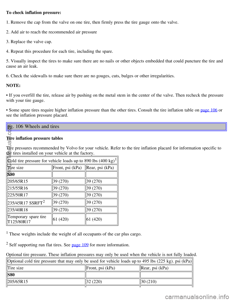 VOLVO S80 2006 Owners Manual To check inflation pressure:
1. Remove the cap from the valve on one tire, then firmly press the tire gauge onto the valve.
2. Add air to reach the recommended air pressure
3. Replace the valve cap VOLVO S80 2006 Owners Manual To check inflation pressure:
1. Remove the cap from the valve on one tire, then firmly press the tire gauge onto the valve.
2. Add air to reach the recommended air pressure
3. Replace the valve cap